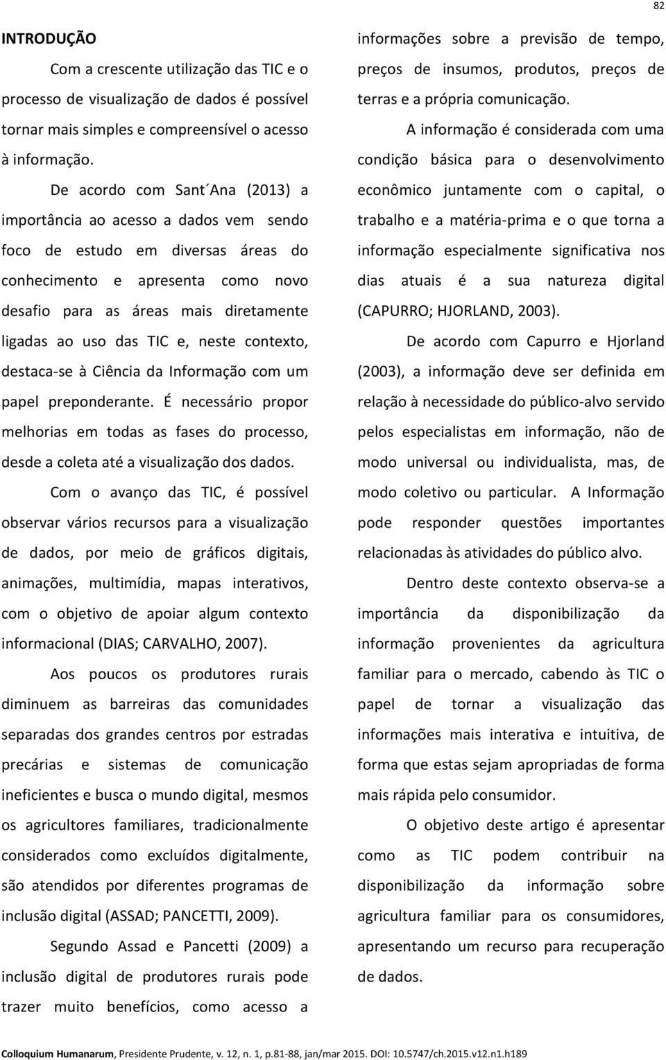 das TIC e, neste contexto, destaca-se à Ciência da Informação com um papel preponderante. É necessário propor melhorias em todas as fases do processo, desde a coleta até a visualização dos dados.