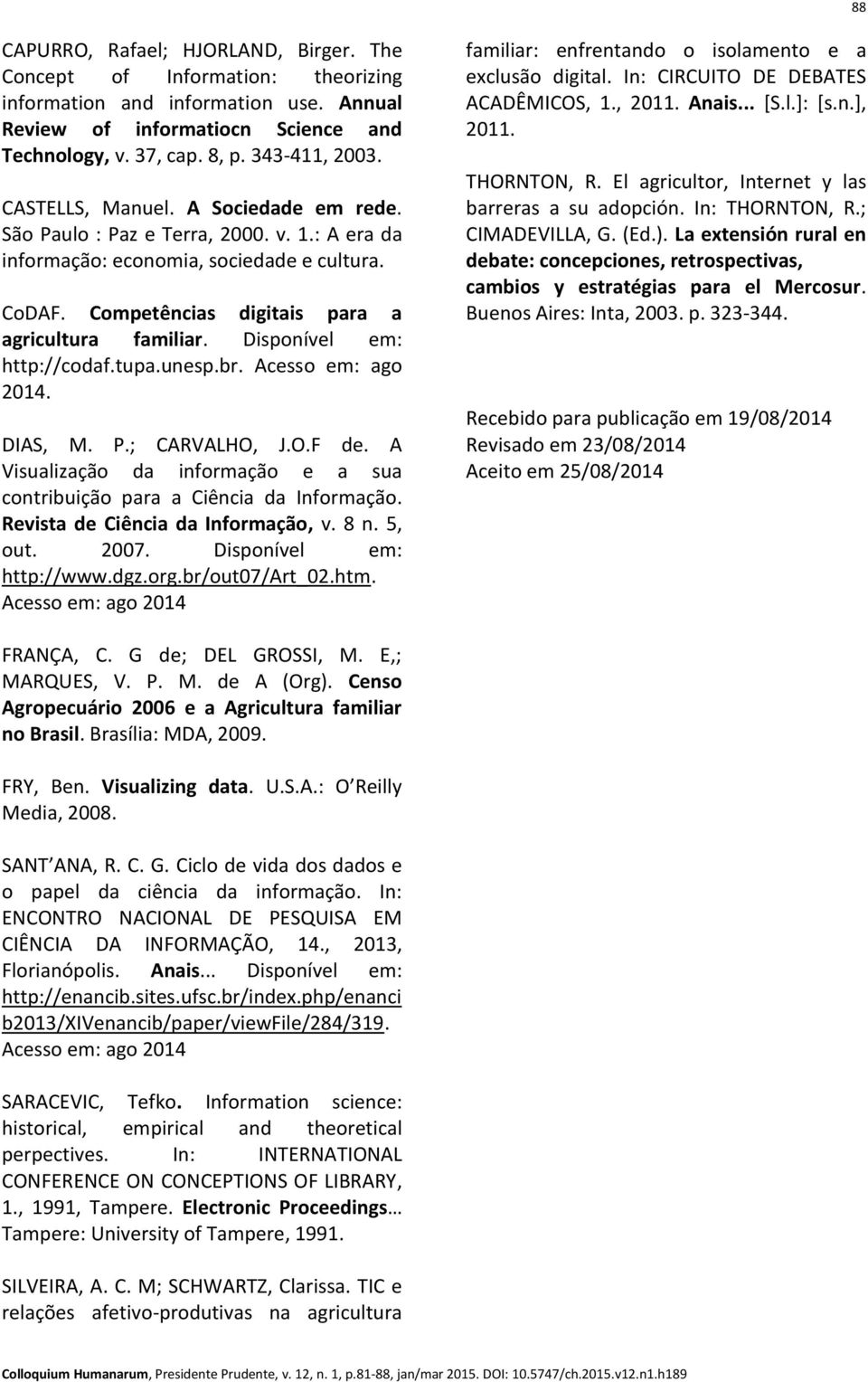 Disponível em: http://codaf.tupa.unesp.br. Acesso em: ago 2014. DIAS, M. P.; CARVALHO, J.O.F de. A Visualização da informação e a sua contribuição para a Ciência da Informação.