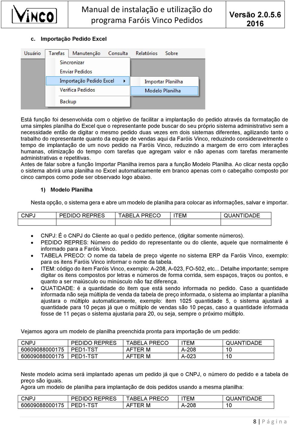 aqui da Faróis Vinco, reduzindo consideravelmente o tempo de implantação de um novo pedido na Faróis Vinco, reduzindo a margem de erro com interações humanas, otimização do tempo com tarefas que