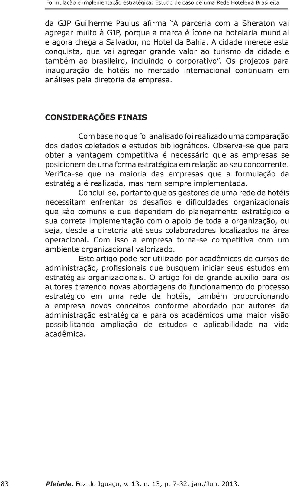 Os projetos para inauguração de hotéis no mercado internacional continuam em análises pela diretoria da empresa.