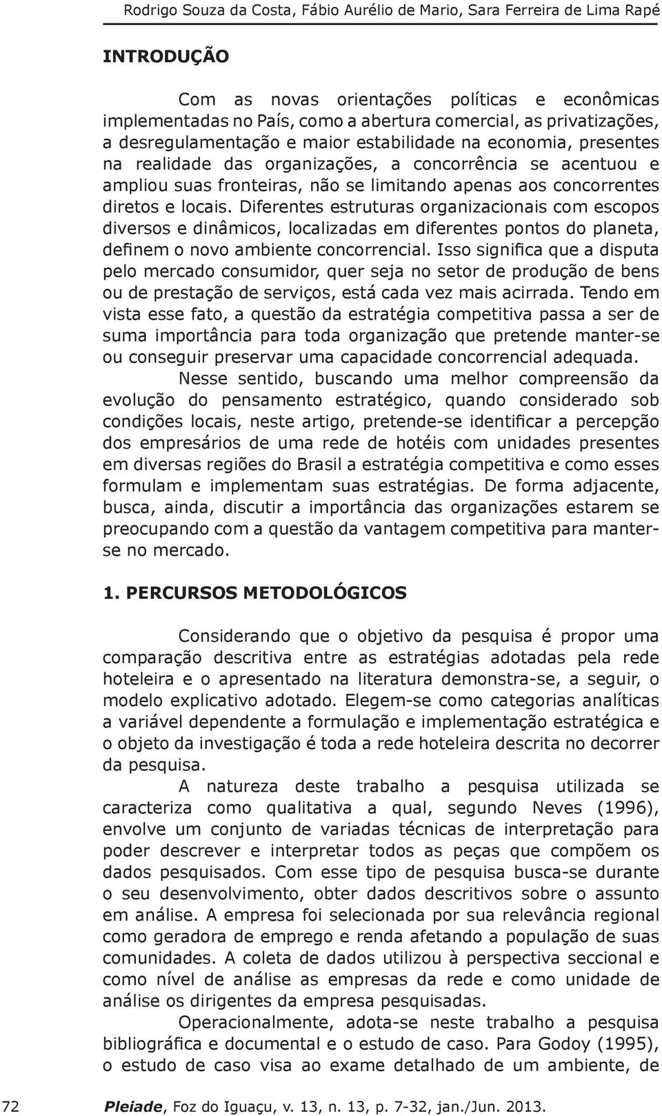 concorrentes diretos e locais. Diferentes estruturas organizacionais com escopos diversos e dinâmicos, localizadas em diferentes pontos do planeta, definem o novo ambiente concorrencial.