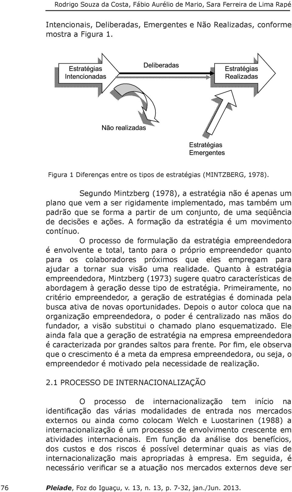 Segundo Mintzberg (1978), a estratégia não é apenas um plano que vem a ser rigidamente implementado, mas também um padrão que se forma a partir de um conjunto, de uma seqüência de decisões e ações.