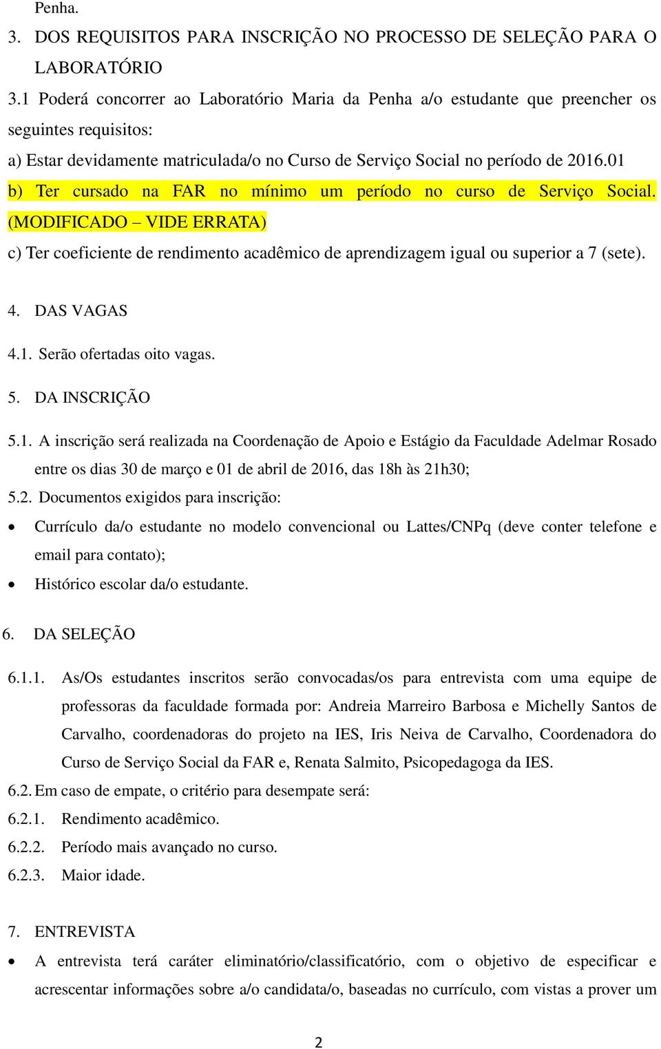 01 b) Ter cursado na FAR no mínimo um período no curso de Serviço Social. (MODIFICADO VIDE ERRATA) c) Ter coeficiente de rendimento acadêmico de aprendizagem igual ou superior a 7 (sete). 4.