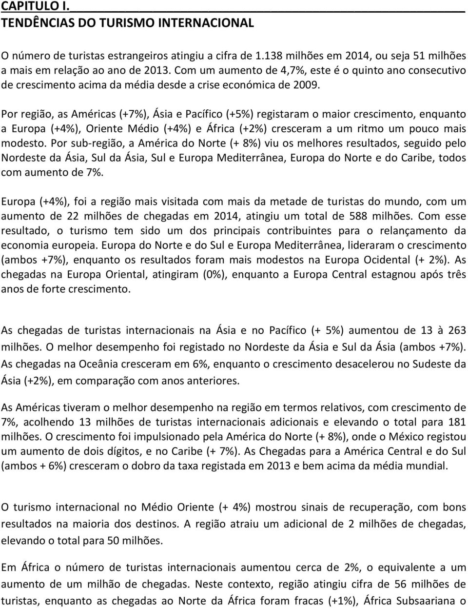 Por região, as Américas (+7%), Ásia e Pacífico (+5%) registaram o maior crescimento, enquanto a Europa (+4%), Oriente Médio (+4%) e África (+2%) cresceram a um ritmo um pouco mais modesto.