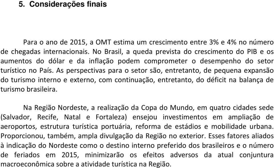As perspectivas para o setor são, entretanto, de pequena expansão do turismo interno e externo, com continuação, entretanto, do déficit na balança de turismo brasileira.