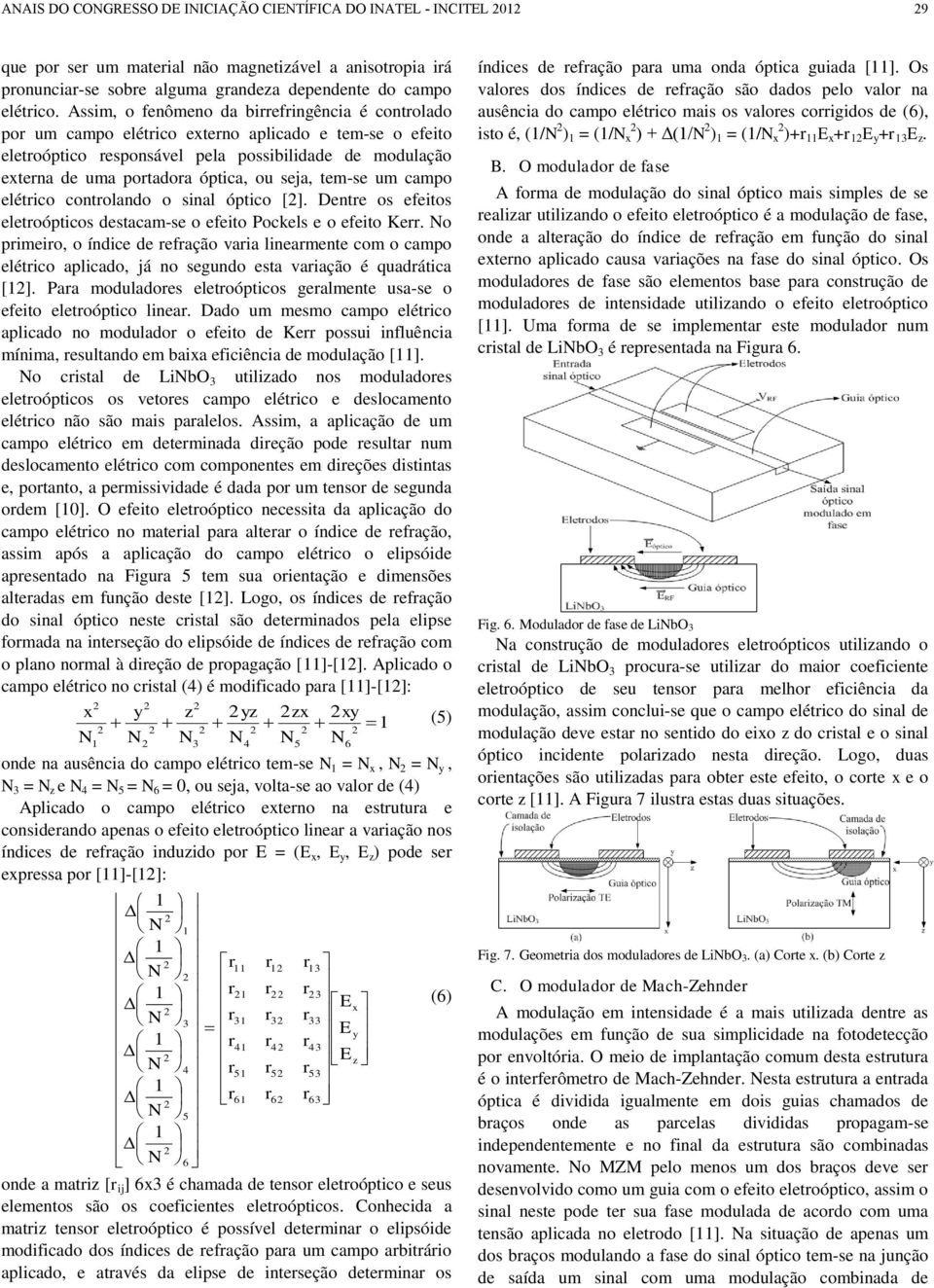 seja, tem-se um campo elétrico controlando o sinal óptico []. Dentre os efeitos eletroópticos destacam-se o efeito Pockels e o efeito Kerr.