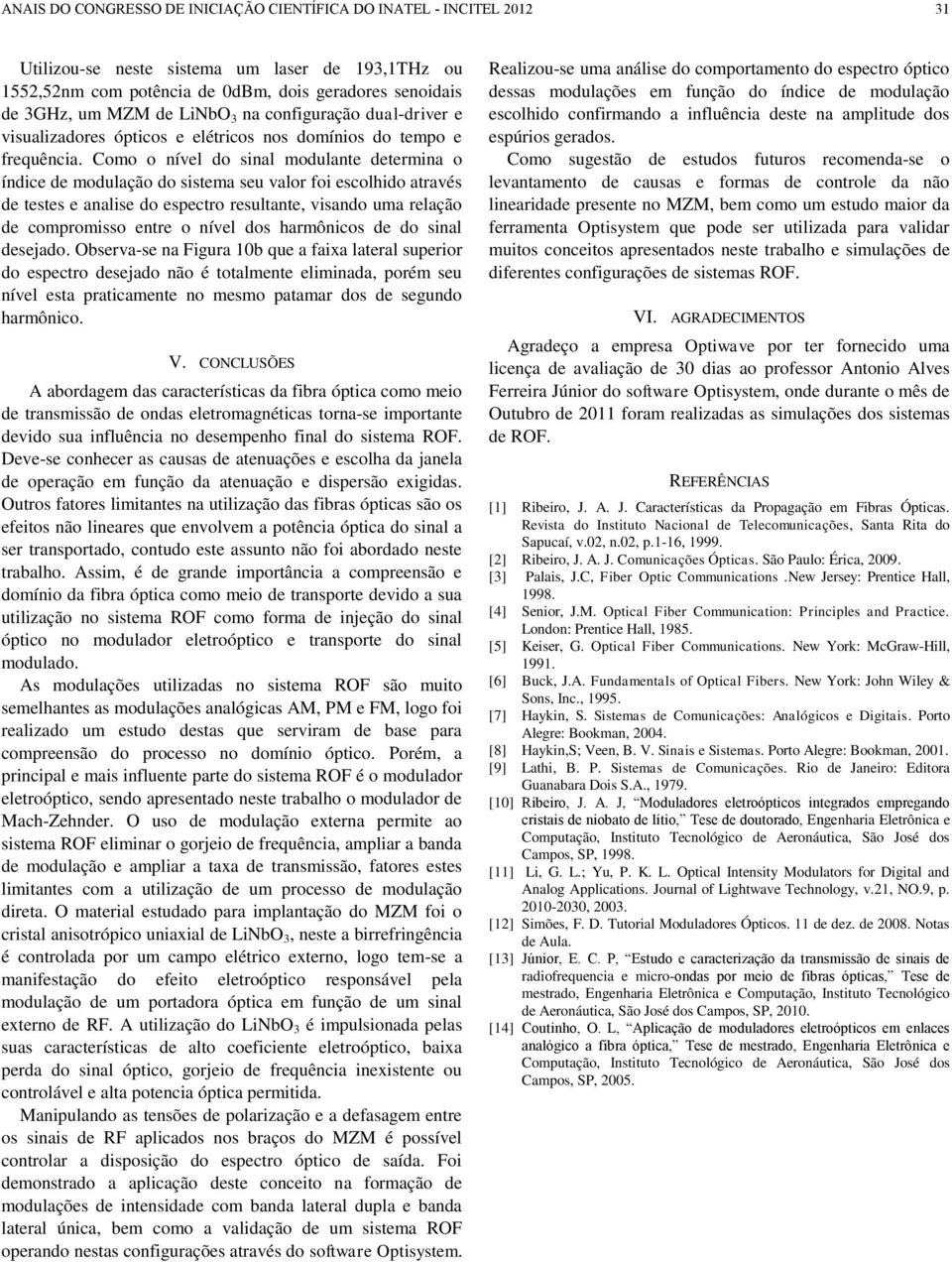 Como o nível do sinal modulante determina o índice de modulação do sistema seu valor foi escolhido através de testes e analise do espectro resultante, visando uma relação de compromisso entre o nível