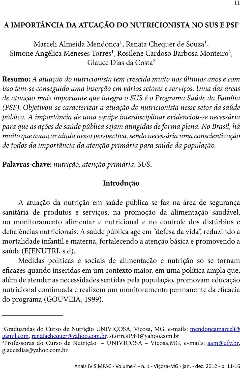 Uma das áreas de atuação mais importante que integra o SUS é o Programa Saúde da Família (PSF). Objetivou-se caracterizar a atuação do nutricionista nesse setor da saúde pública.