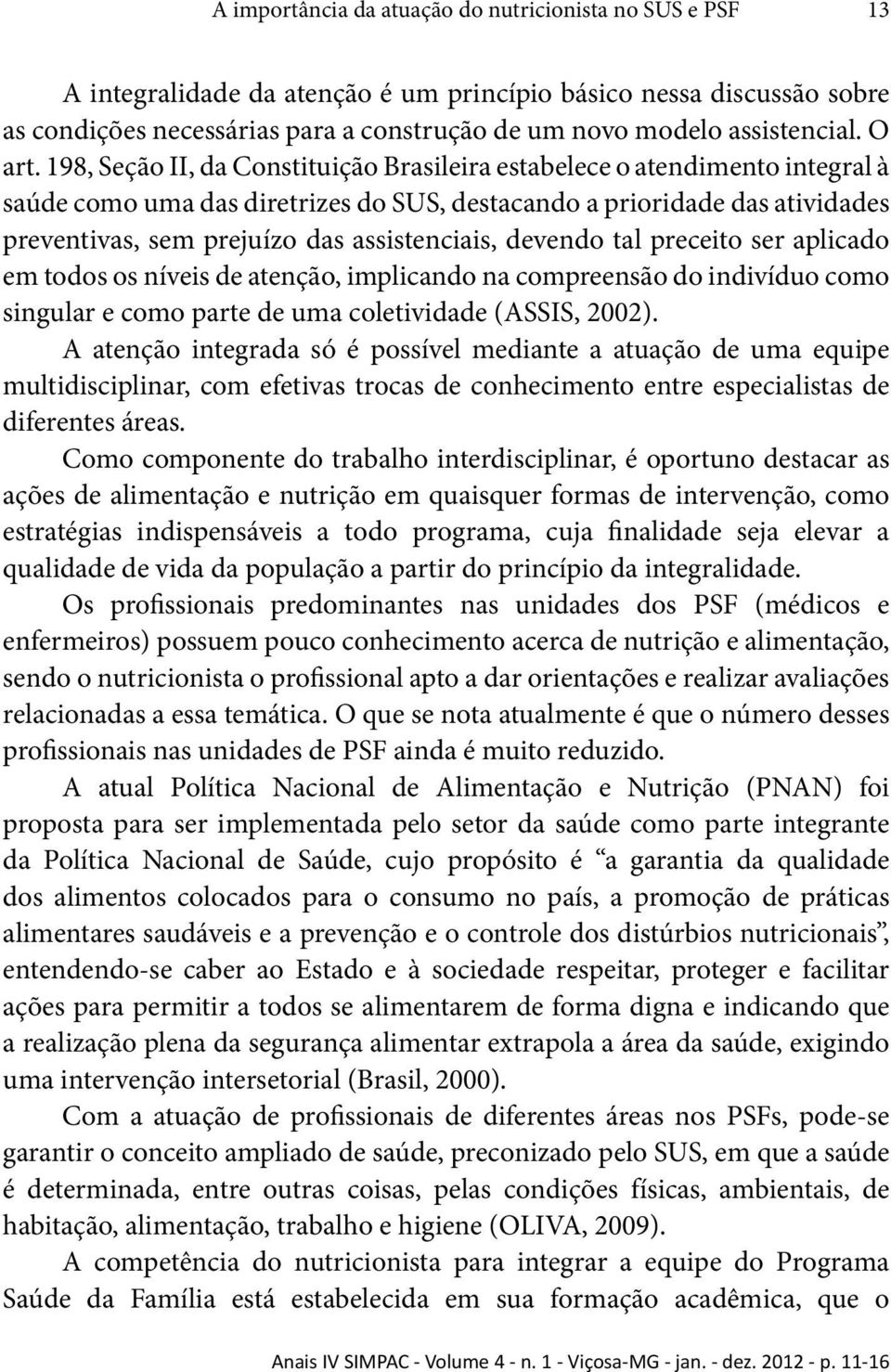 198, Seção II, da Constituição Brasileira estabelece o atendimento integral à saúde como uma das diretrizes do SUS, destacando a prioridade das atividades preventivas, sem prejuízo das assistenciais,