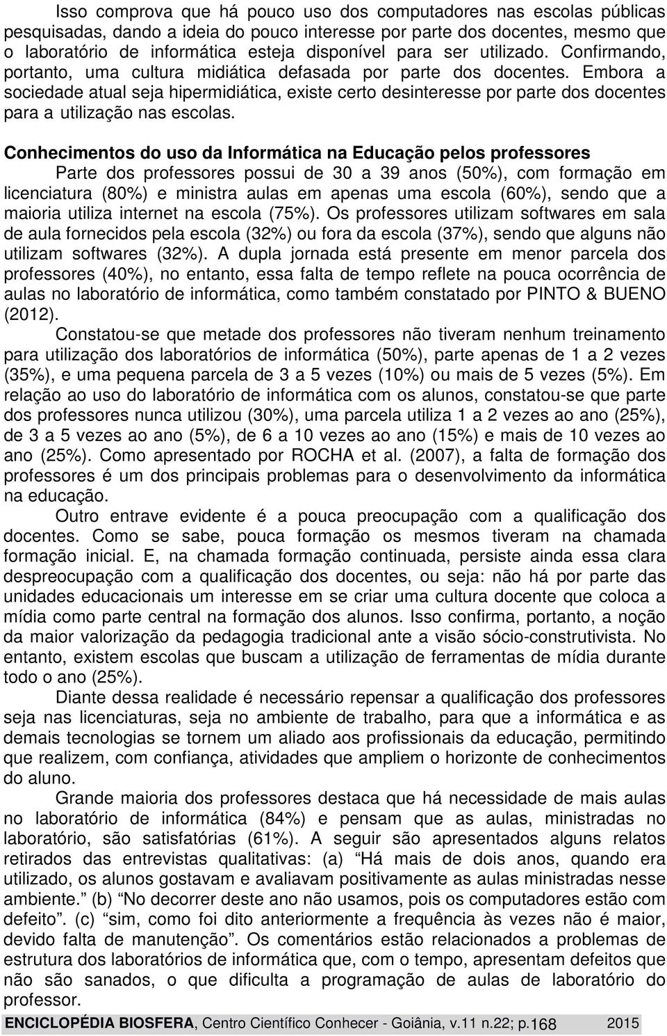 Embora a sociedade atual seja hipermidiática, existe certo desinteresse por parte dos docentes para a utilização nas escolas.