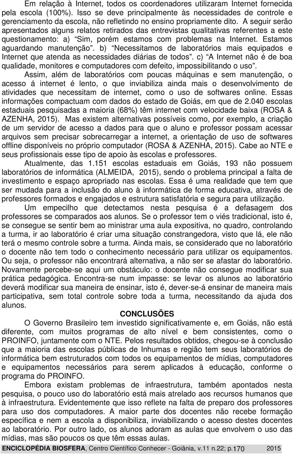 A seguir serão apresentados alguns relatos retirados das entrevistas qualitativas referentes a este questionamento: a) Sim, porém estamos com problemas na Internet. Estamos aguardando manutenção.