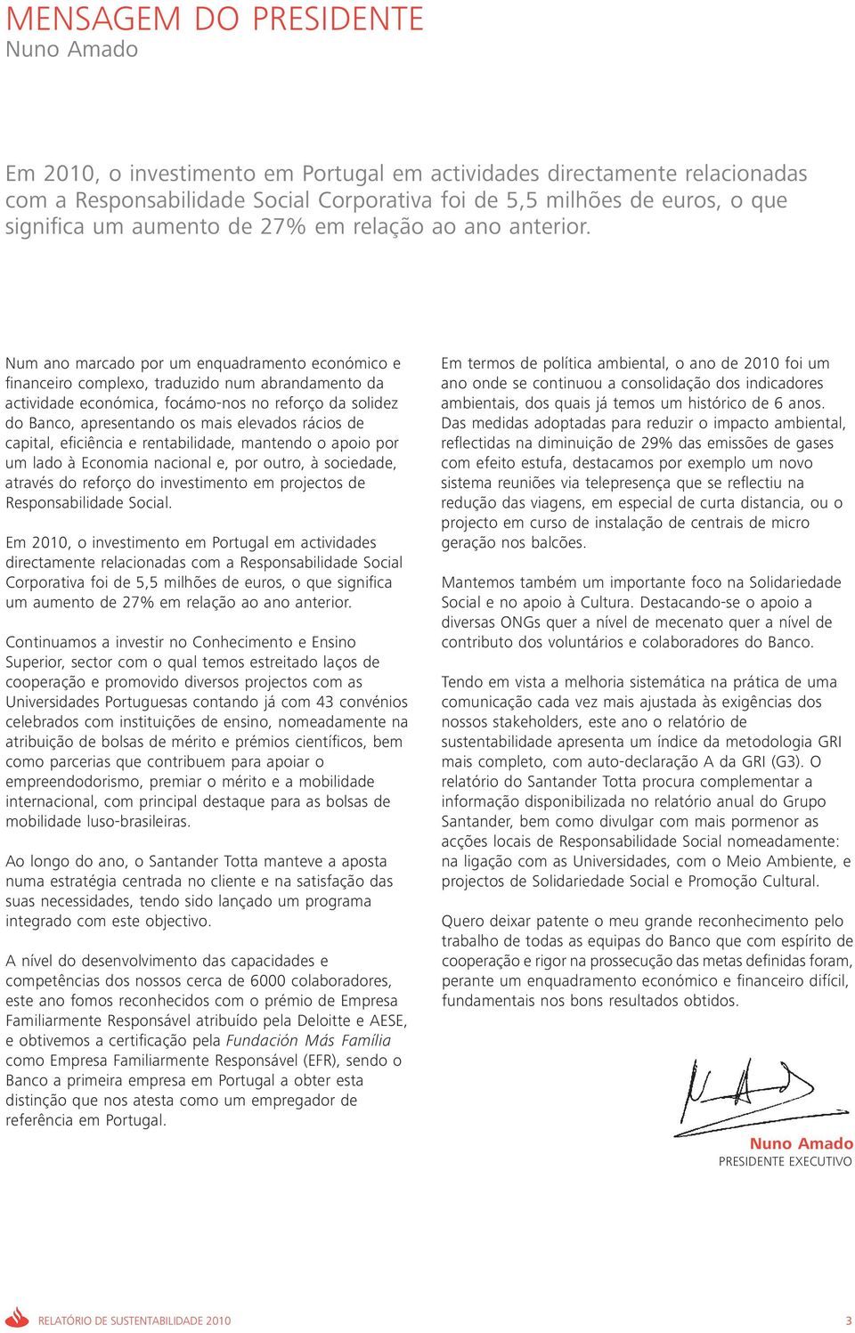 Num ano marcado por um enquadramento económico e financeiro complexo, traduzido num abrandamento da actividade económica, focámo-nos no reforço da solidez do Banco, apresentando os mais elevados