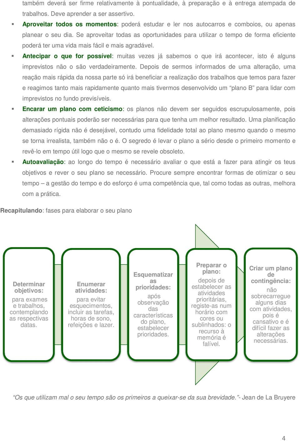 Se aproveitar todas as oportunidades para utilizar o tempo de forma eficiente poderá ter uma vida mais fácil e mais agradável.