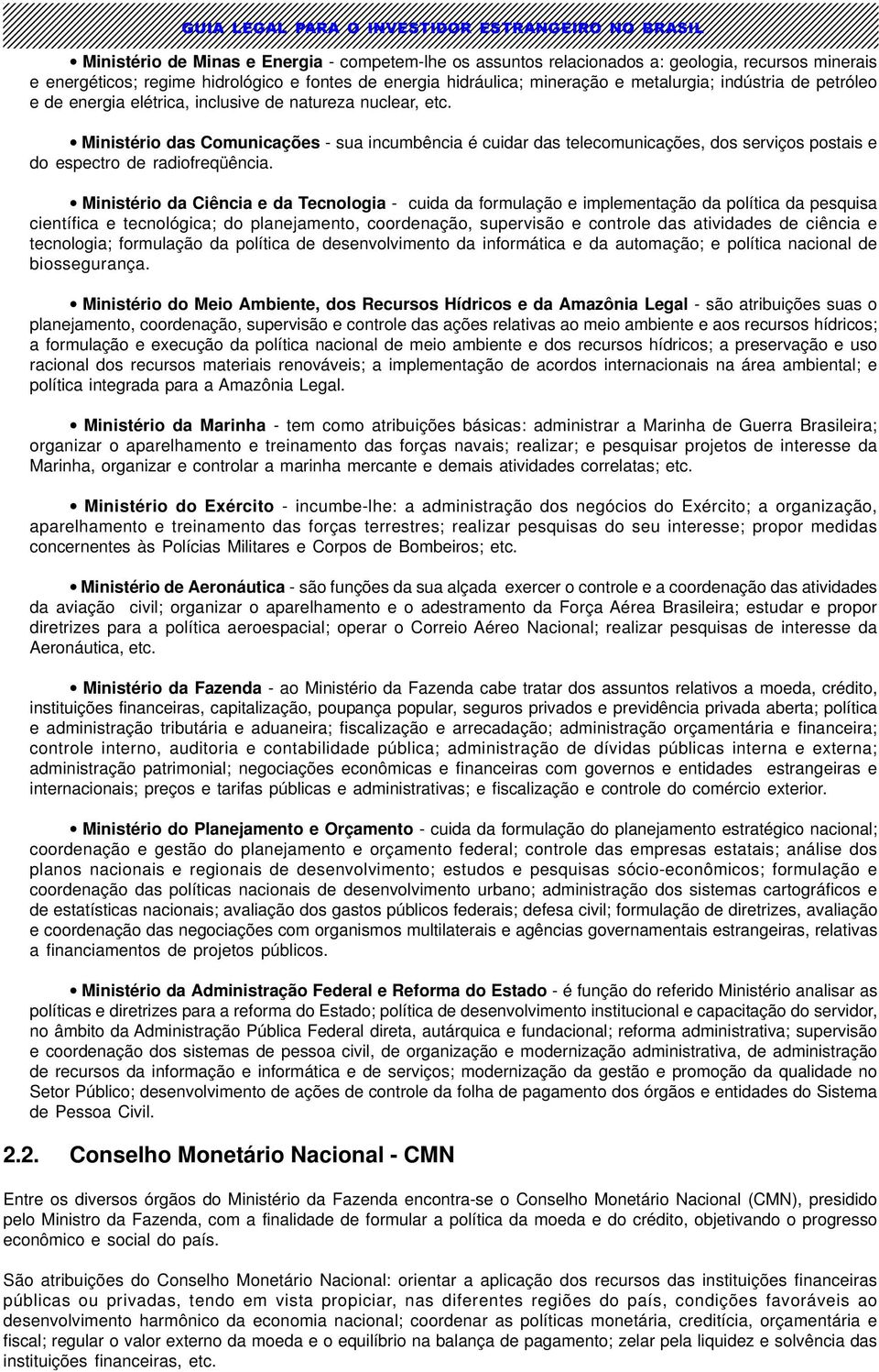 Ministério das Comunicações - sua incumbência é cuidar das telecomunicações, dos serviços postais e do espectro de radiofreqüência.