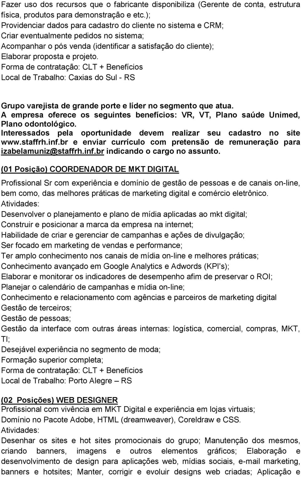 Local de Trabalho: Caxias do Sul - RS Grupo varejista de grande porte e líder no segmento que atua. A empresa oferece os seguintes benefícios: VR, VT, Plano saúde Unimed, Plano odontológico.