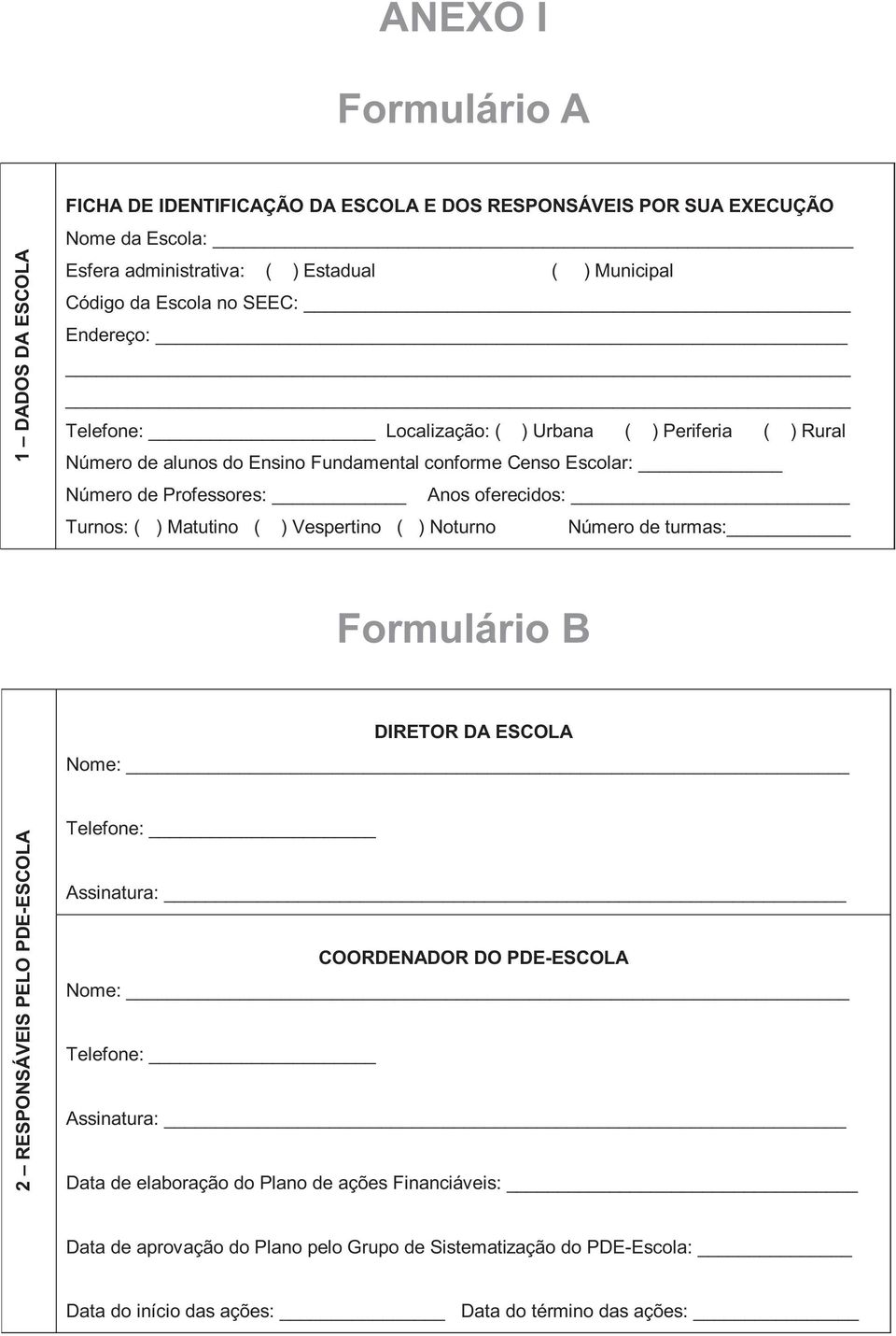 Turnos: ( ) Matutino ( ) Vespertino ( ) Noturno Número de turmas: Formulário B DIRETOR DA ESCOLA Nome: 2 RESPONSÁVEIS PELO PDE-ESCOLA Telefone: Assinatura: COORDENADOR DO PDE-ESCOLA Nome: