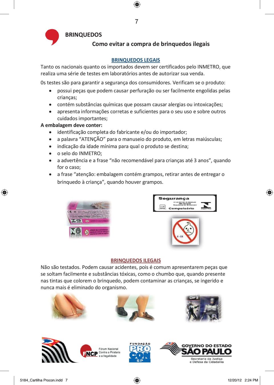 Verificam se o produto: possui peças que podem causar perfuração ou ser facilmente engolidas pelas crianças; contém substâncias químicas que possam causar alergias ou intoxicações; apresenta