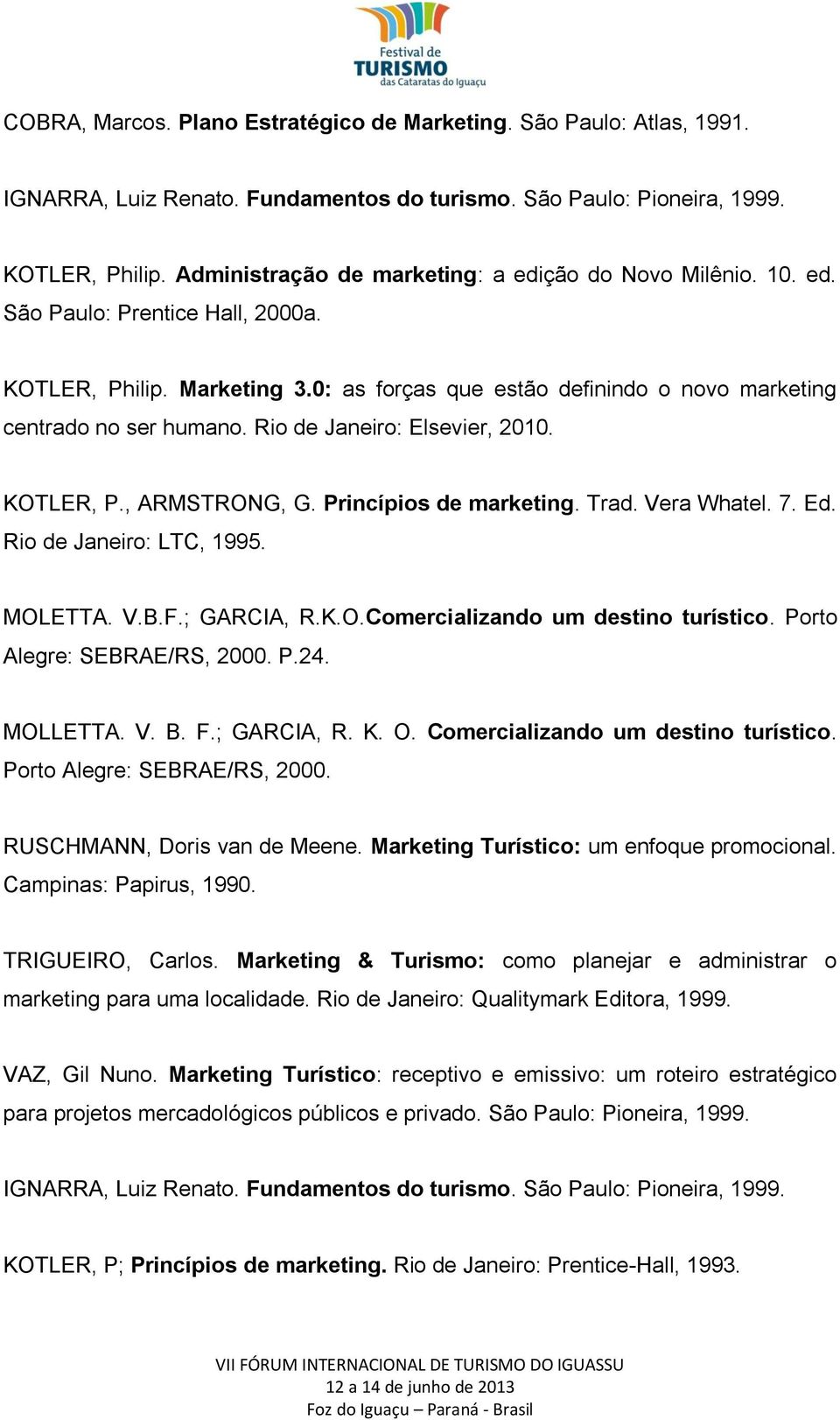 Rio de Janeiro: Elsevier, 2010. KOTLER, P., ARMSTRONG, G. Princípios de marketing. Trad. Vera Whatel. 7. Ed. Rio de Janeiro: LTC, 1995. MOLETTA. V.B.F.; GARCIA, R.K.O.Comercializando um destino turístico.