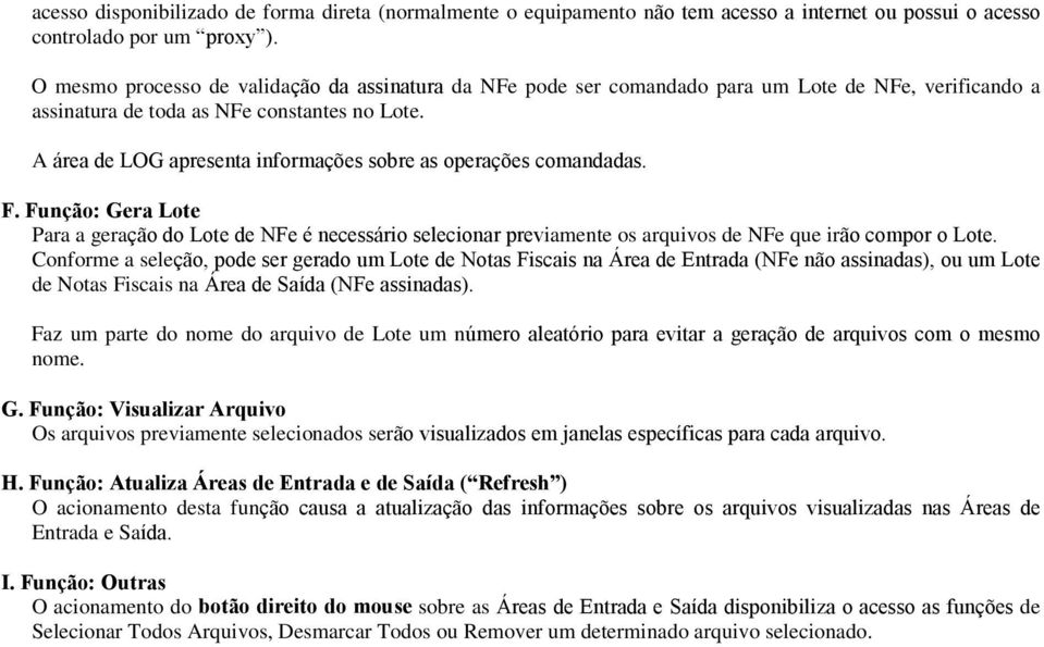 A área de LOG apresenta informações sobre as operações comandadas. F. Função: Gera Lote Para a geração do Lote de NFe é necessário selecionar previamente os arquivos de NFe que irão compor o Lote.