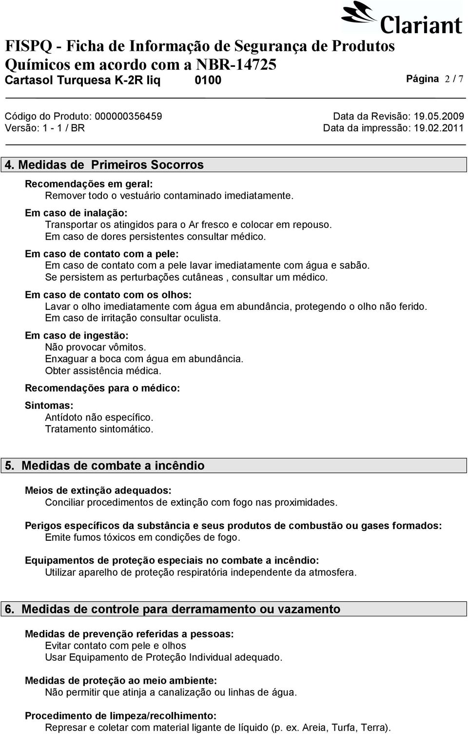 Em caso de contato com a pele: Em caso de contato com a pele lavar imediatamente com água e sabão. Se persistem as perturbações cutâneas, consultar um médico.