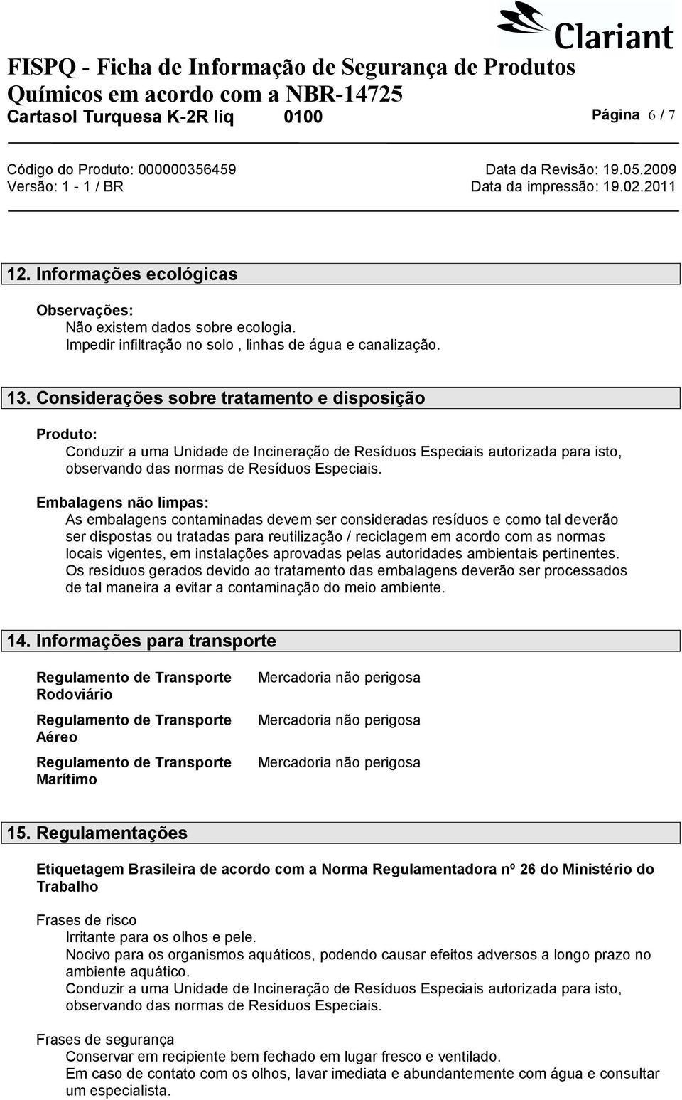 Embalagens não limpas: As embalagens contaminadas devem ser consideradas resíduos e como tal deverão ser dispostas ou tratadas para reutilização / reciclagem em acordo com as normas locais vigentes,