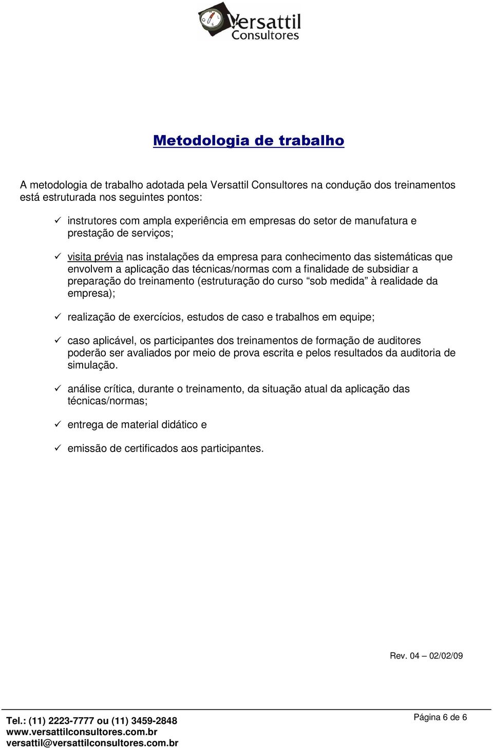 a preparação do treinamento (estruturação do curso sob medida à realidade da empresa); realização de exercícios, estudos de caso e trabalhos em equipe; caso aplicável, os participantes dos