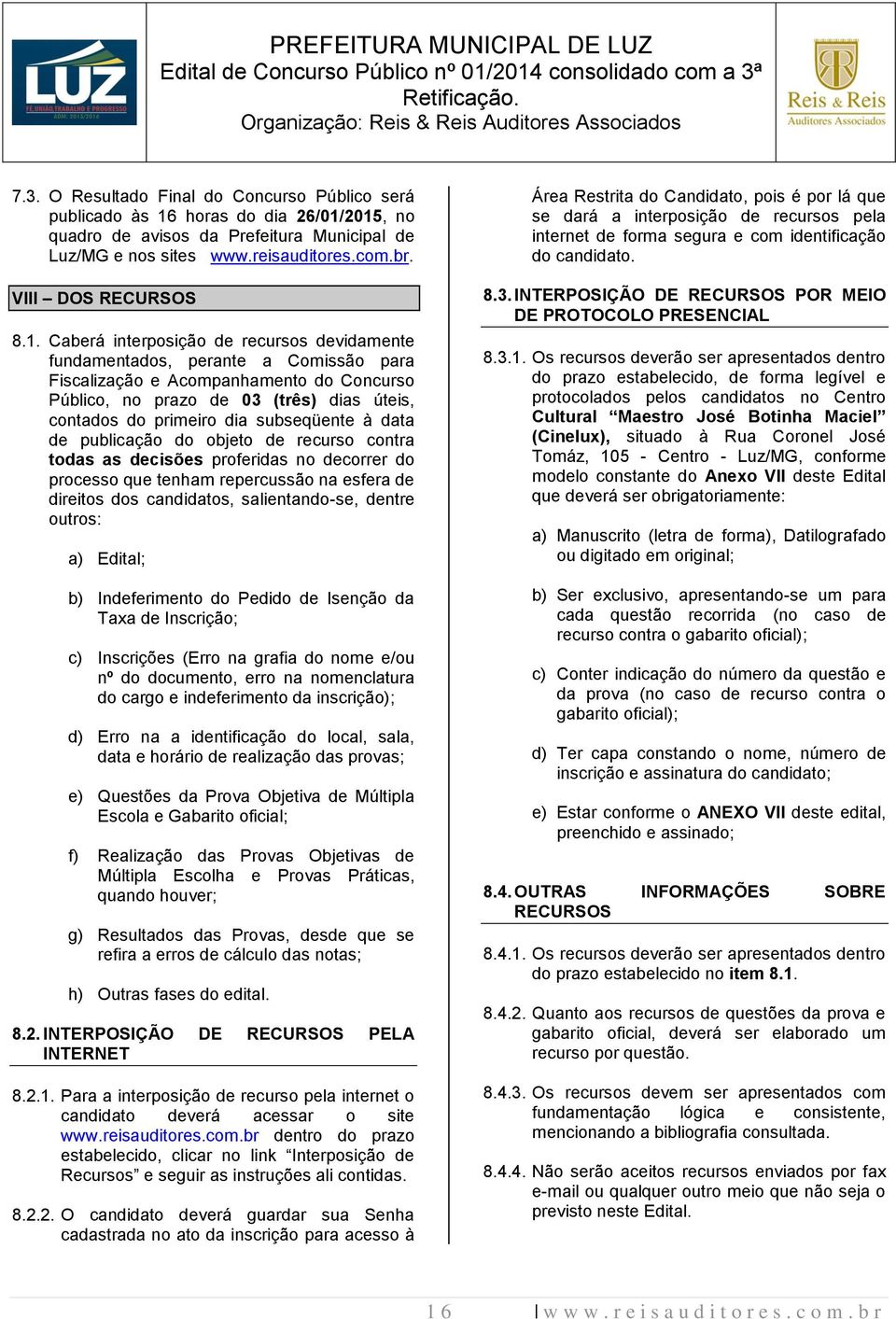 Caberá interposição de recursos devidamente fundamentados, perante a Comissão para Fiscalização e Acompanhamento do Concurso Público, no prazo de 03 (três) dias úteis, contados do primeiro dia