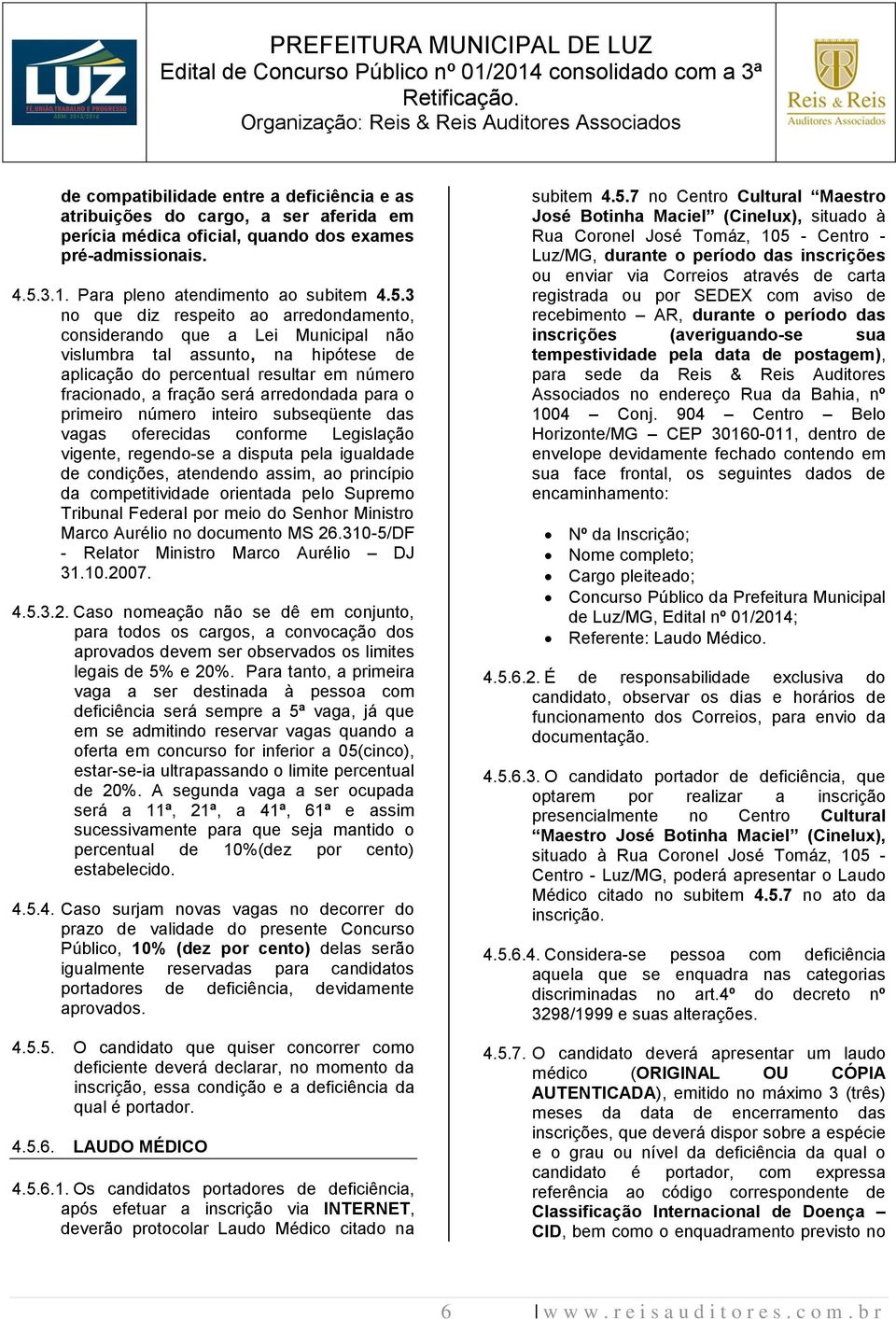 3 no que diz respeito ao arredondamento, considerando que a Lei Municipal não vislumbra tal assunto, na hipótese de aplicação do percentual resultar em número fracionado, a fração será arredondada