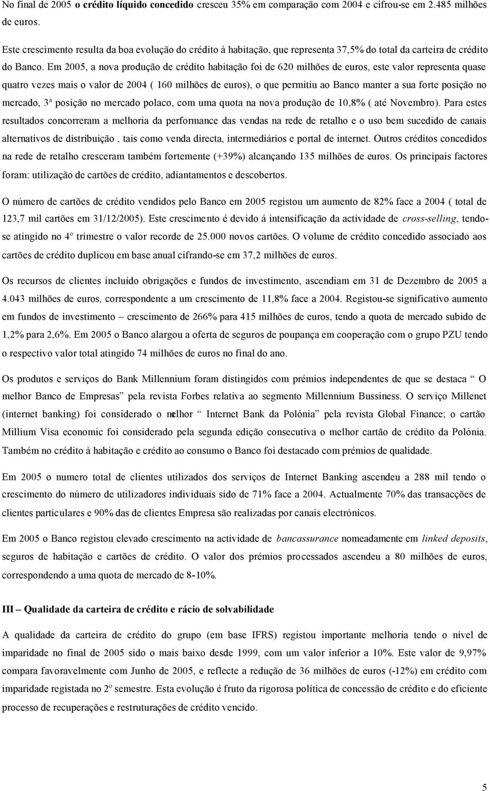 Em 2005, a nova produção de crédito habitação foi de 620 milhões de euros, este valor representa quase quatro vezes mais o valor de 2004 ( 160 milhões de euros), o que permitiu ao Banco manter a sua