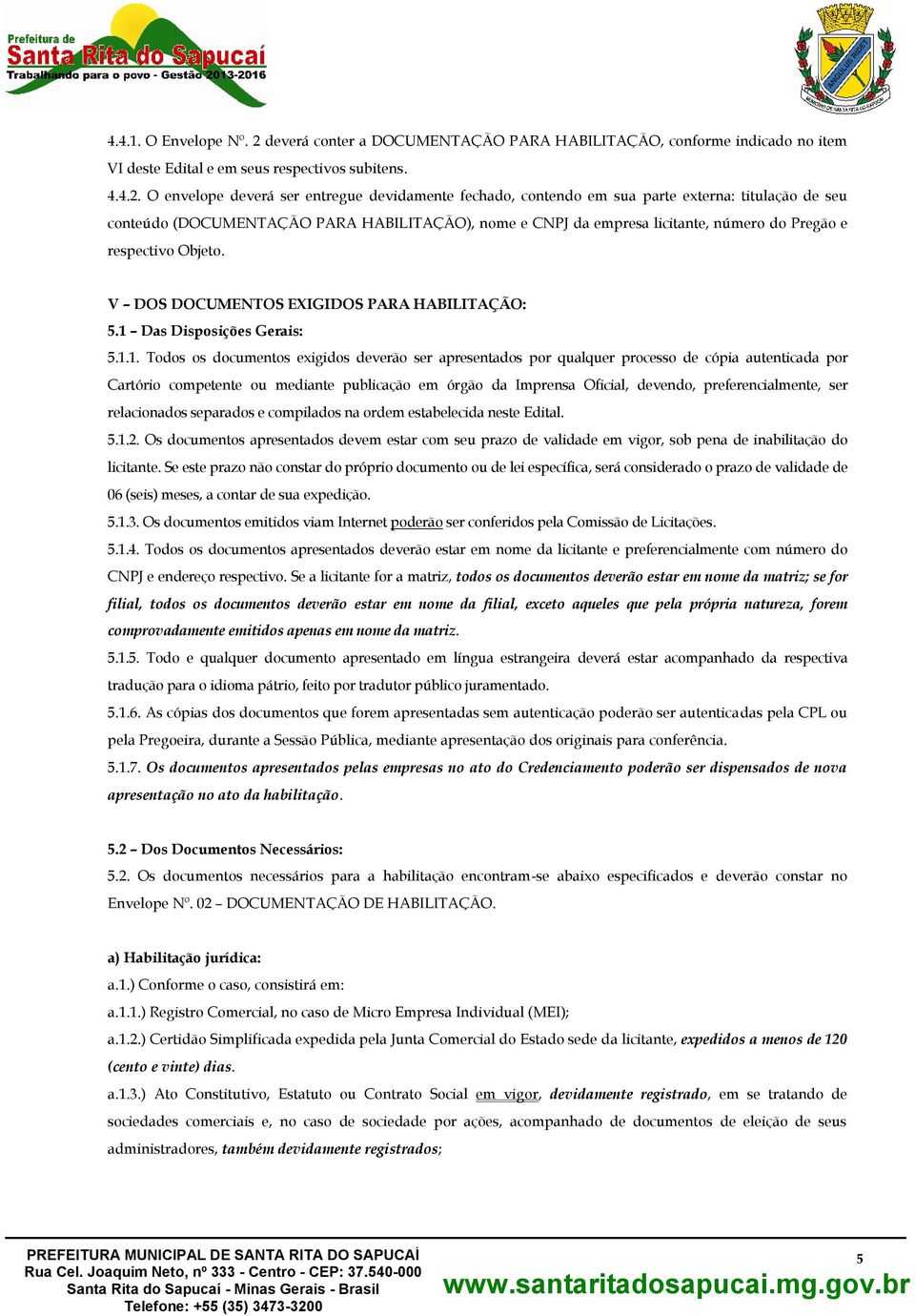 O envelope deverá ser entregue devidamente fechado, contendo em sua parte externa: titulação de seu conteúdo (DOCUMENTAÇÃO PARA HABILITAÇÃO), nome e CNPJ da empresa licitante, número do Pregão e