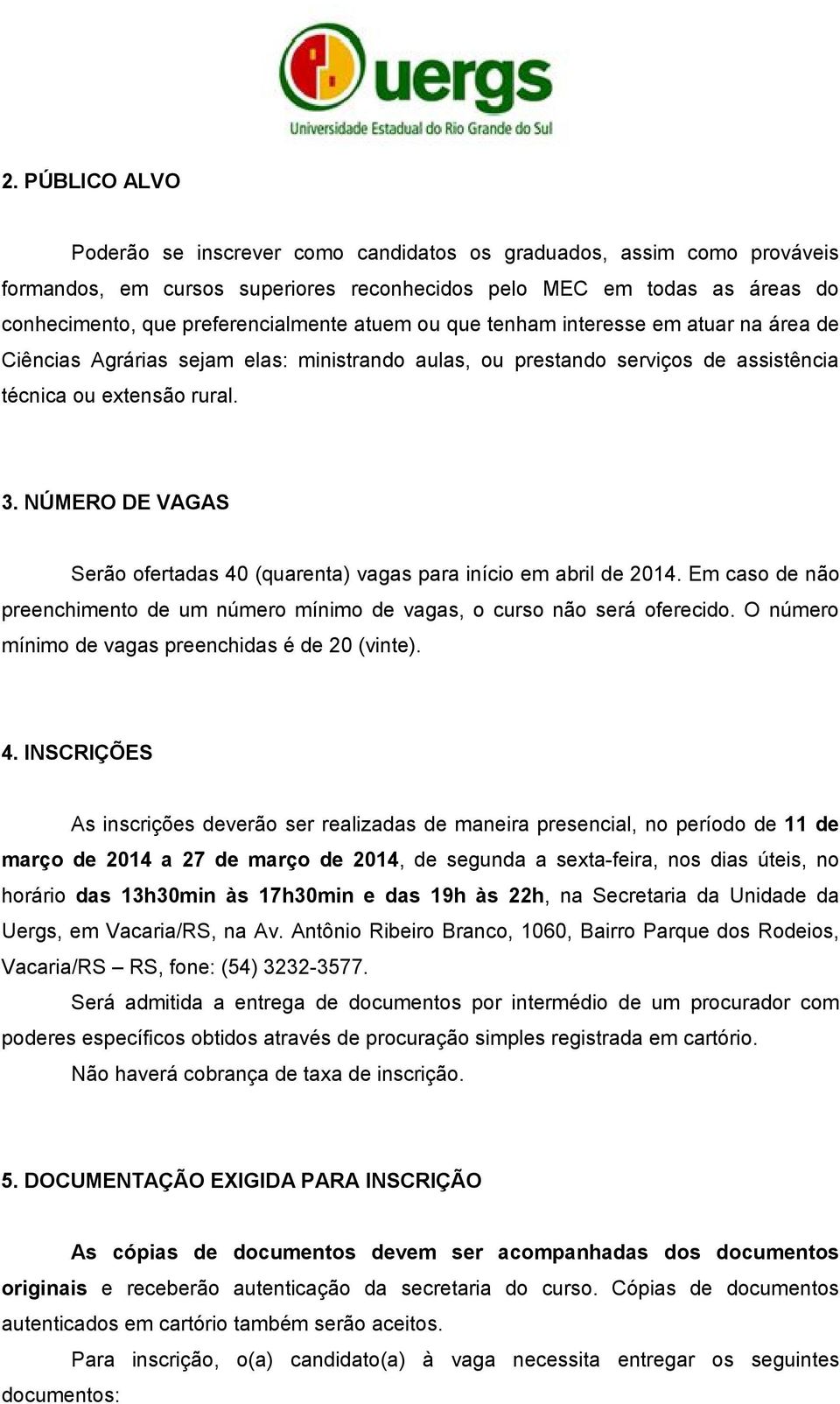NÚMERO DE VAGAS Serão ofertadas 40 (quarenta) vagas para início em abril de 2014. Em caso de não preenchimento de um número mínimo de vagas, o curso não será oferecido.