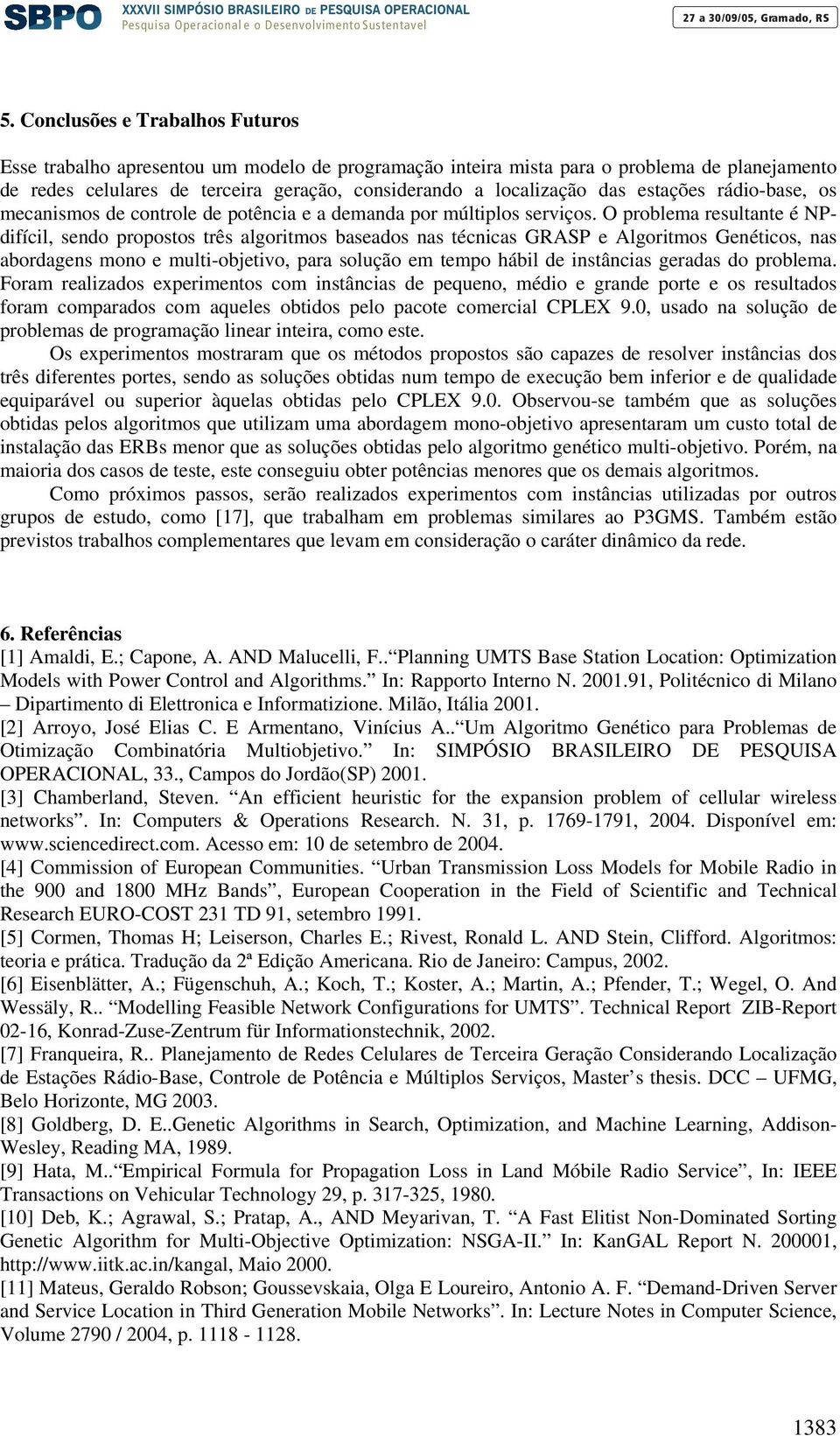 O problema resultante é NPdifícil, sendo propostos três algoritmos baseados nas técnicas GRASP e Algoritmos Genéticos, nas abordagens mono e multi-objetivo, para solução em tempo hábil de instâncias