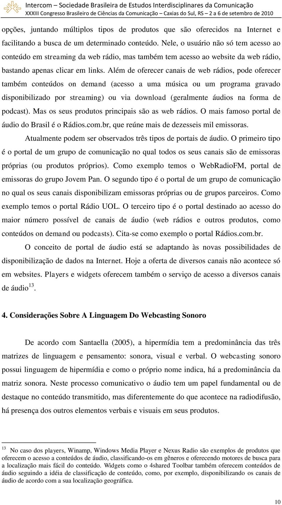 Além de oferecer canais de web rádios, pode oferecer também conteúdos on demand (acesso a uma música ou um programa gravado disponibilizado por streaming) ou via download (geralmente áudios na forma