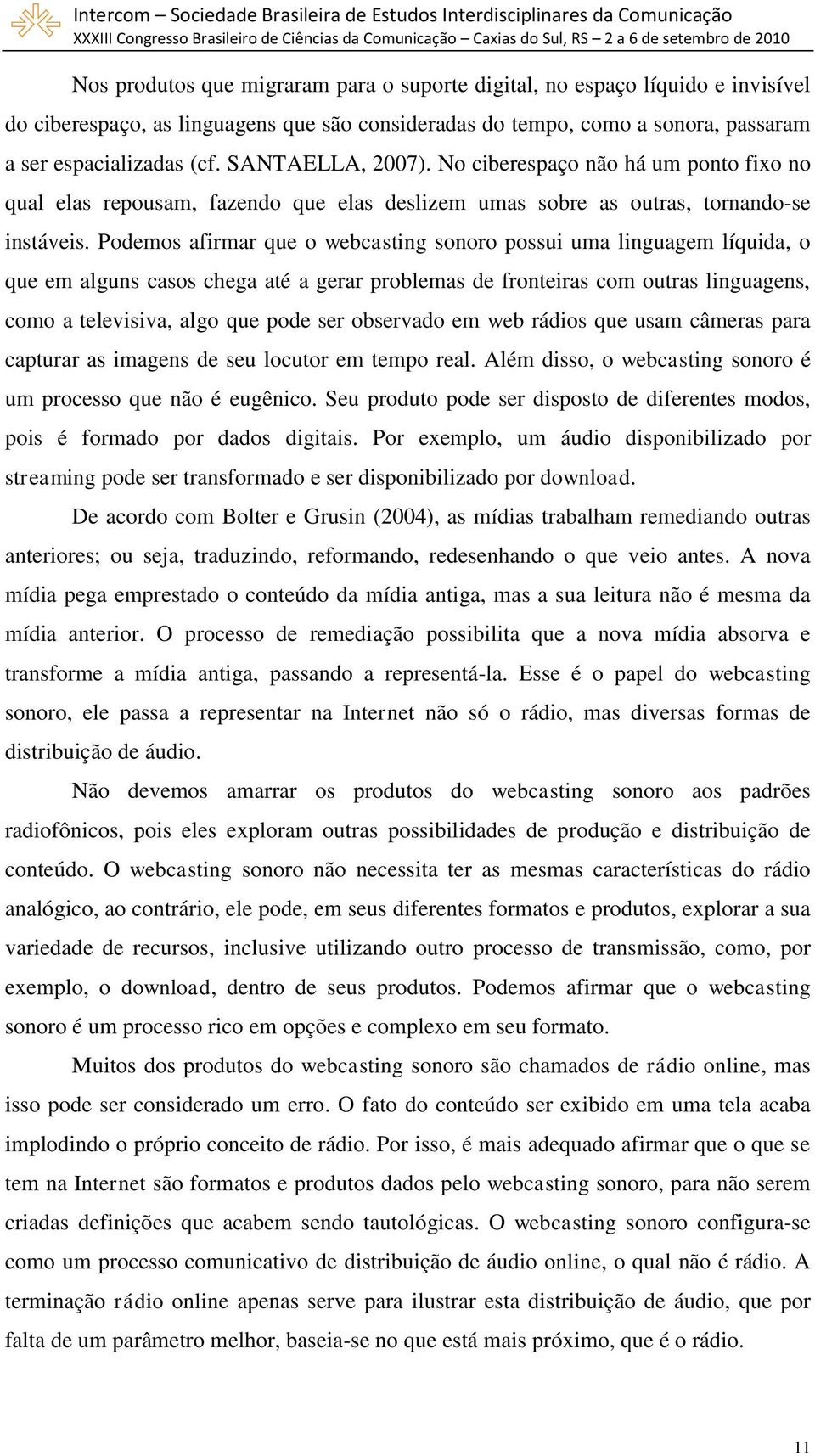 Podemos afirmar que o webcasting sonoro possui uma linguagem líquida, o que em alguns casos chega até a gerar problemas de fronteiras com outras linguagens, como a televisiva, algo que pode ser