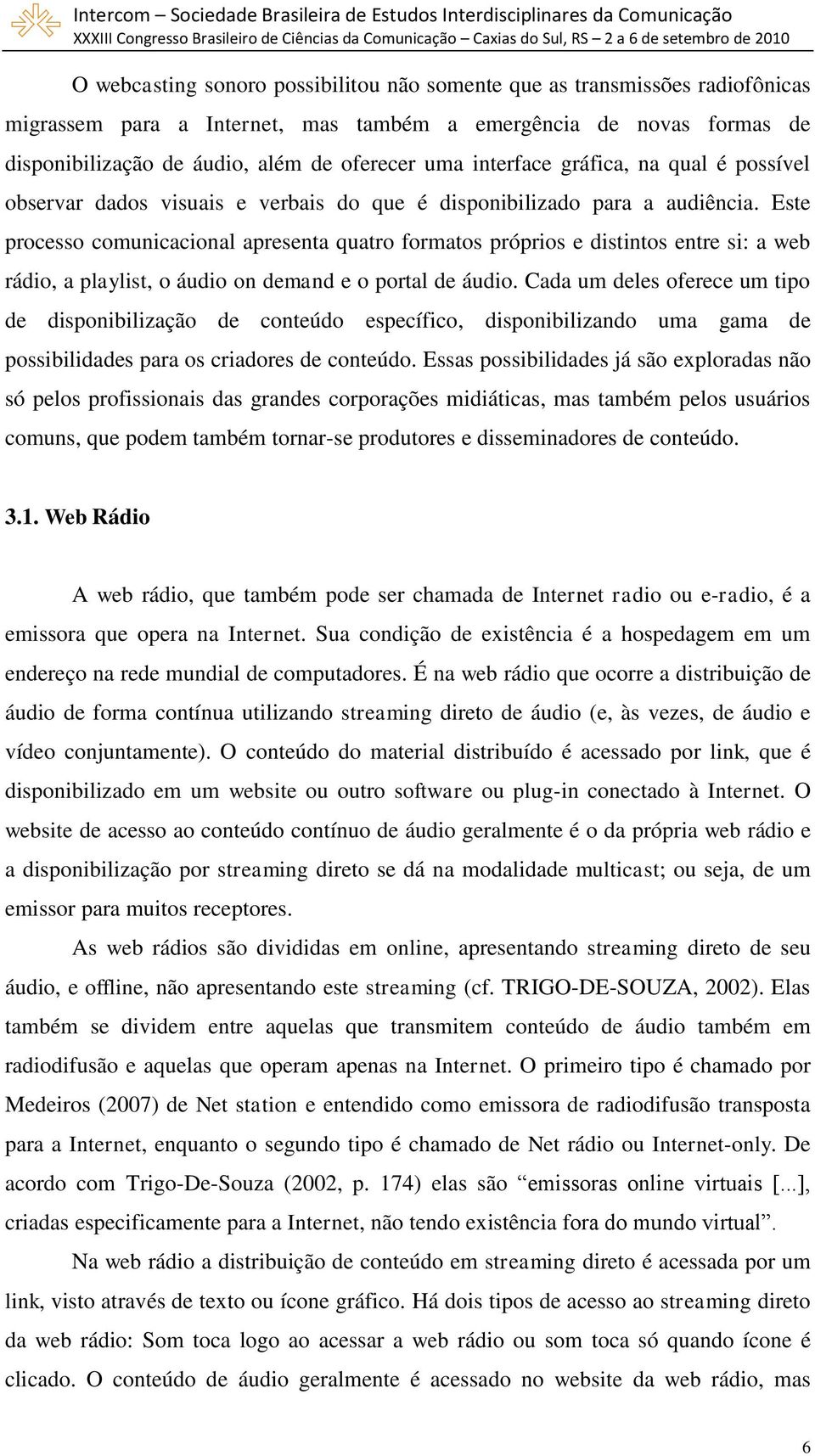 Este processo comunicacional apresenta quatro formatos próprios e distintos entre si: a web rádio, a playlist, o áudio on demand e o portal de áudio.