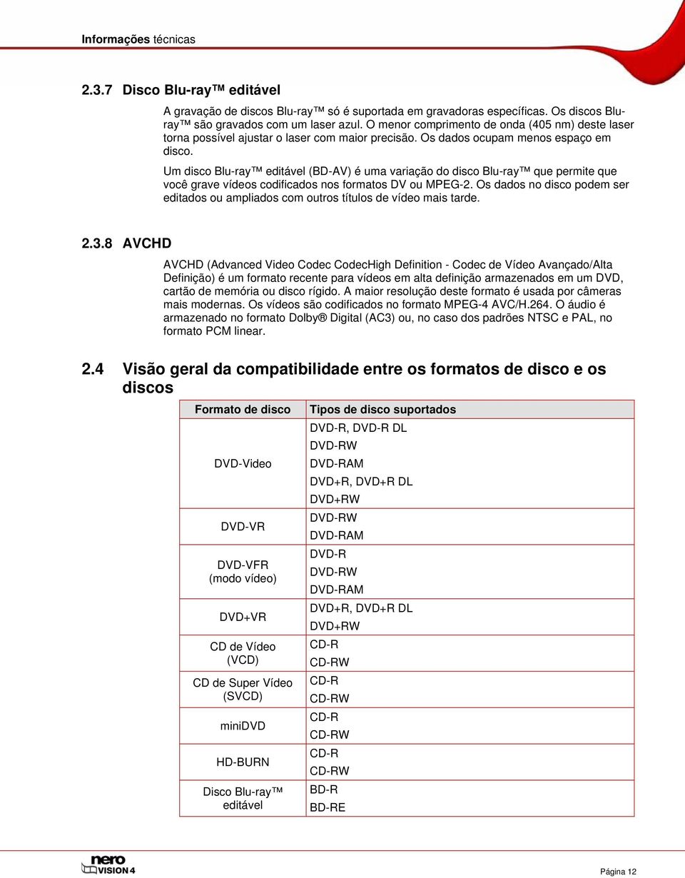 Um disco Blu-ray editável (BD-AV) é uma variação do disco Blu-ray que permite que você grave vídeos codificados nos formatos DV ou MPEG-2.