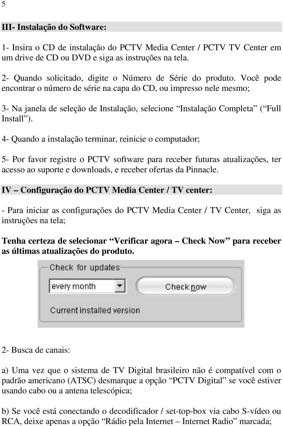 Você pode encontrar o número de série na capa do CD, ou impresso nele mesmo; 3- Na janela de seleção de Instalação, selecione Instalação Completa ( Full Install ).