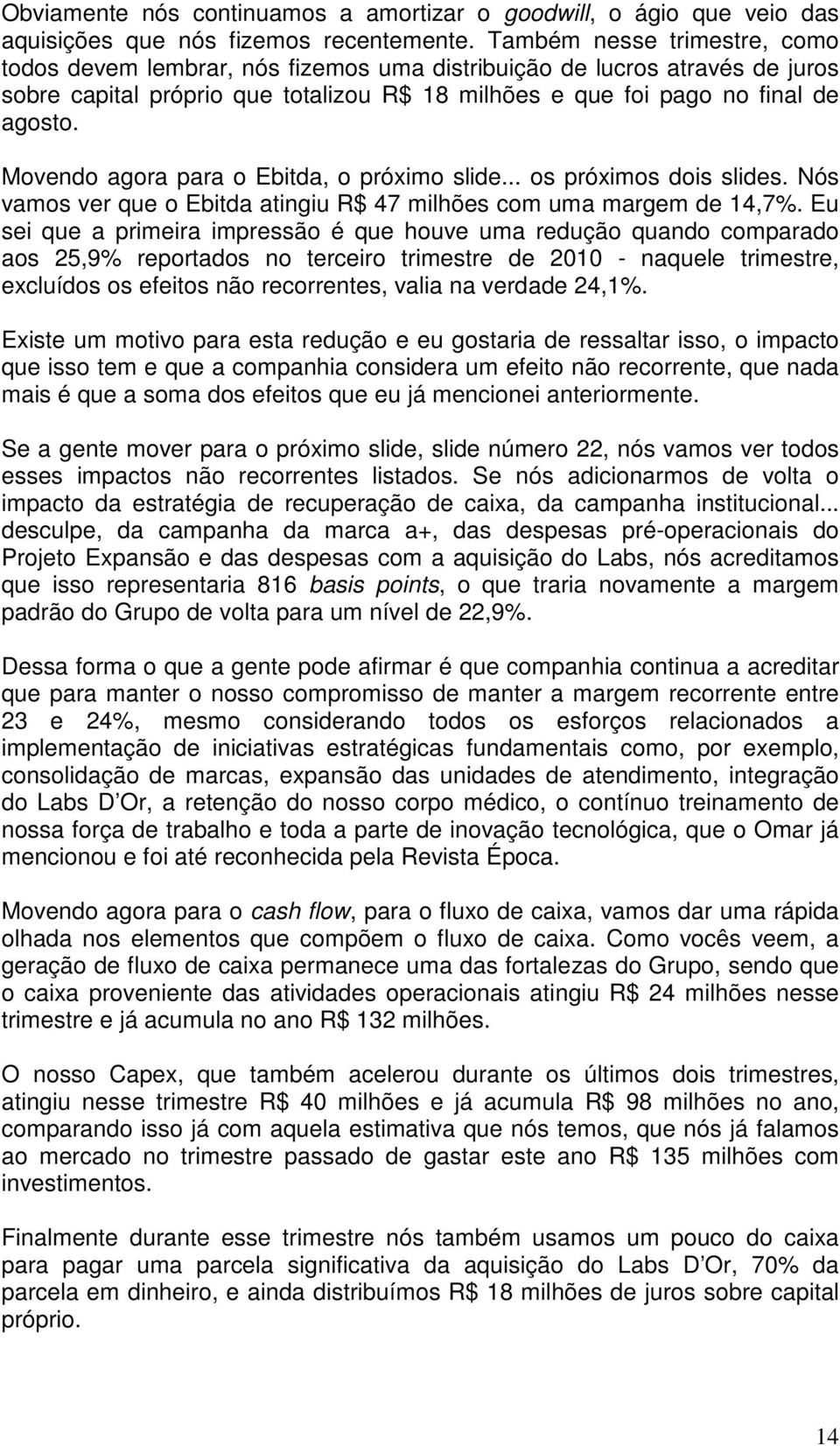 Movendo agora para o Ebitda, o próximo slide... os próximos dois slides. Nós vamos ver que o Ebitda atingiu R$ 47 milhões com uma margem de 14,7%.