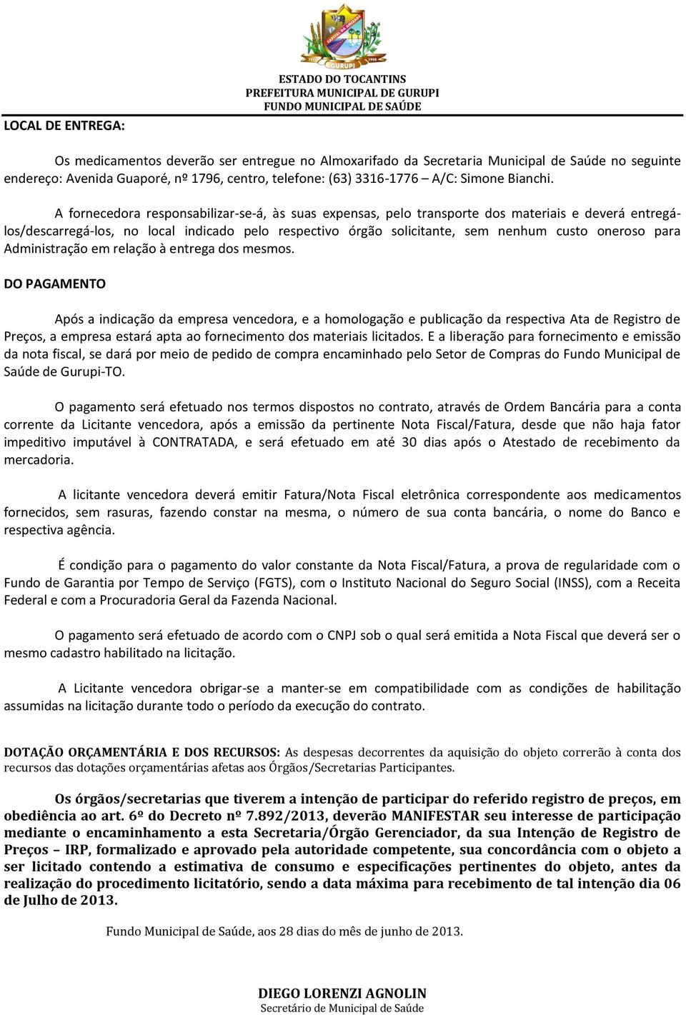 A fornecedora responsabilizar-se-á, às suas expensas, pelo transporte dos materiais e deverá entregálos/descarregá-los, no local indicado pelo respectivo órgão solicitante, sem nenhum custo oneroso