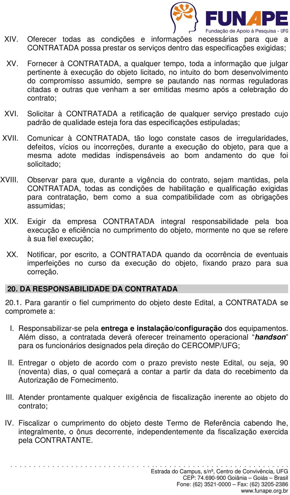 que julgar pertinente à execução do objeto licitado, no intuito do bom desenvolvimento do compromisso assumido, sempre se pautando nas normas reguladoras citadas e outras que venham a ser emitidas