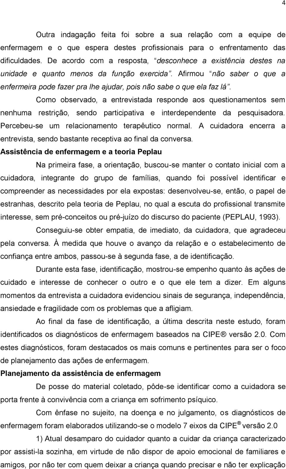 Como observado, a entrevistada responde aos questionamentos sem nenhuma restrição, sendo participativa e interdependente da pesquisadora. Percebeu-se um relacionamento terapêutico normal.