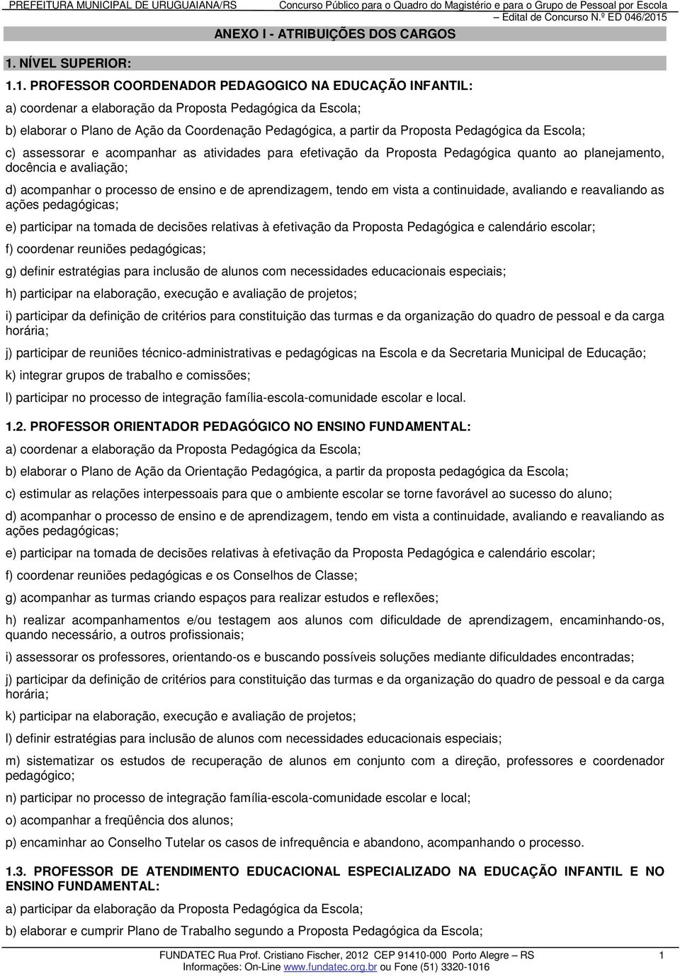 1. PROFESSOR COORDENADOR PEDAGOGICO NA EDUCAÇÃO INFANTIL: a) coordenar a elaboração da Proposta Pedagógica da Escola; b) elaborar o Plano de Ação da Coordenação Pedagógica, a partir da Proposta