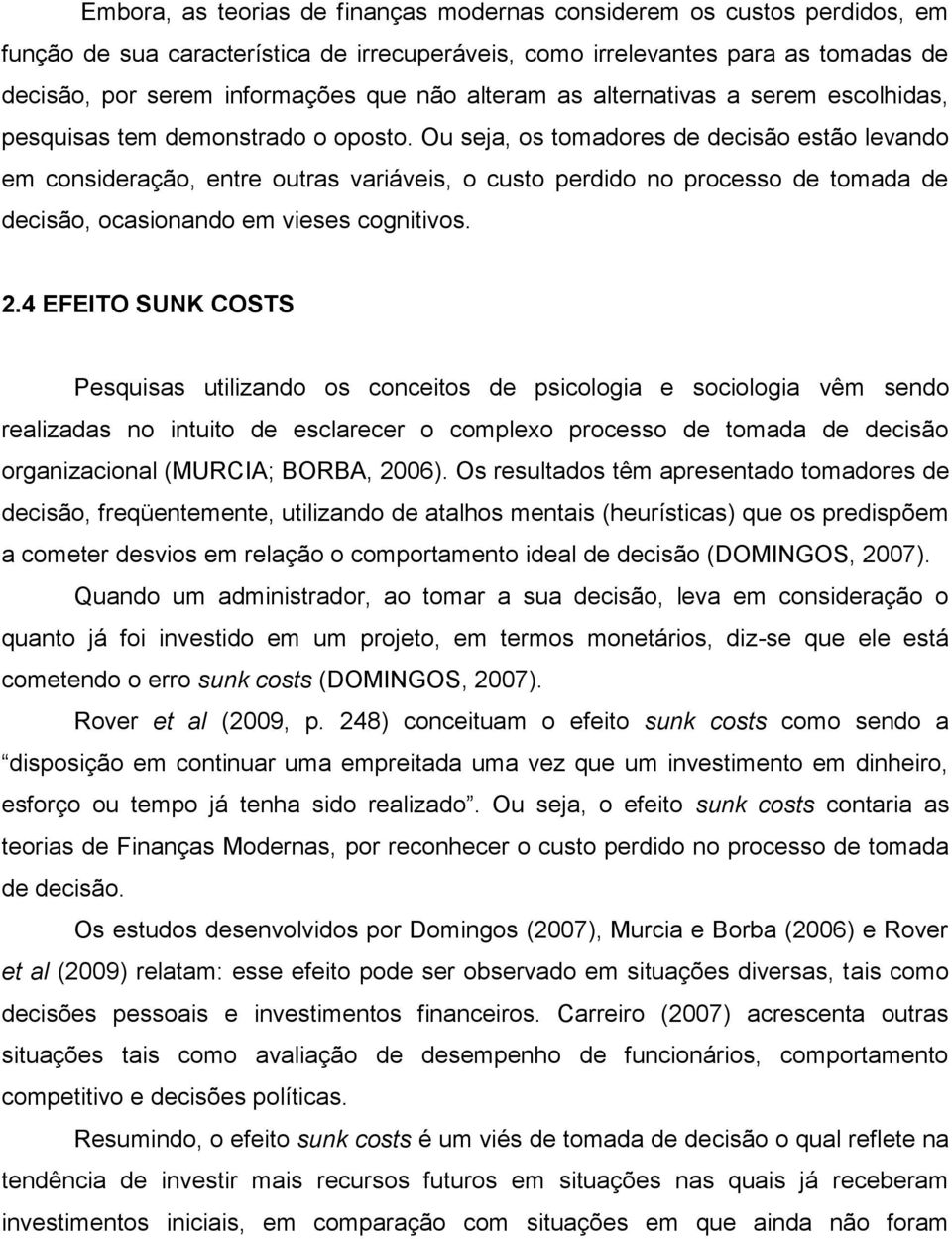 Ou seja, os tomadores de decisão estão levando em consideração, entre outras variáveis, o custo perdido no processo de tomada de decisão, ocasionando em vieses cognitivos. 2.