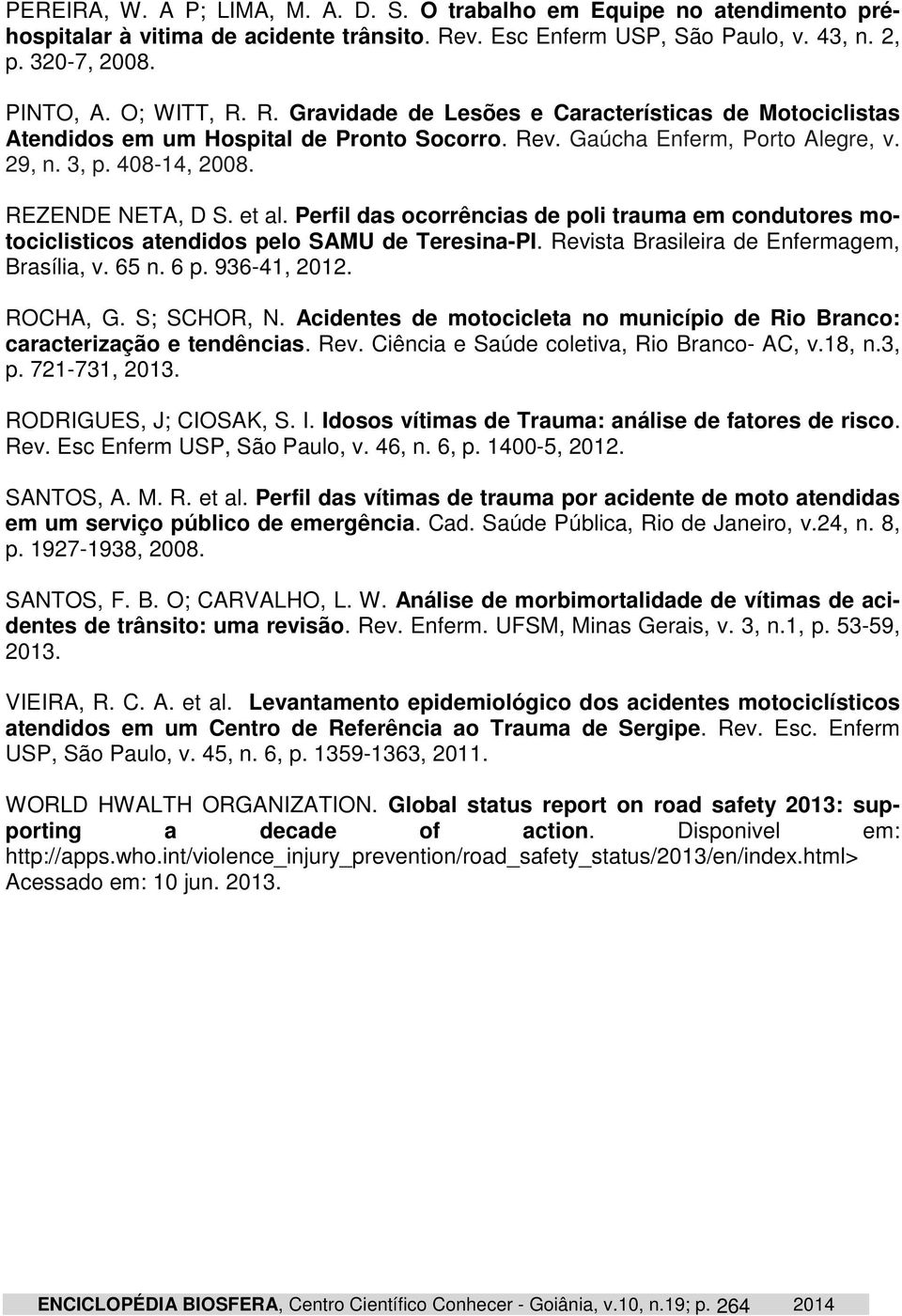 Perfil das ocorrências de poli trauma em condutores motociclisticos atendidos pelo SAMU de Teresina-PI. Revista Brasileira de Enfermagem, Brasília, v. 65 n. 6 p. 936-41, 2012. ROCHA, G. S; SCHOR, N.