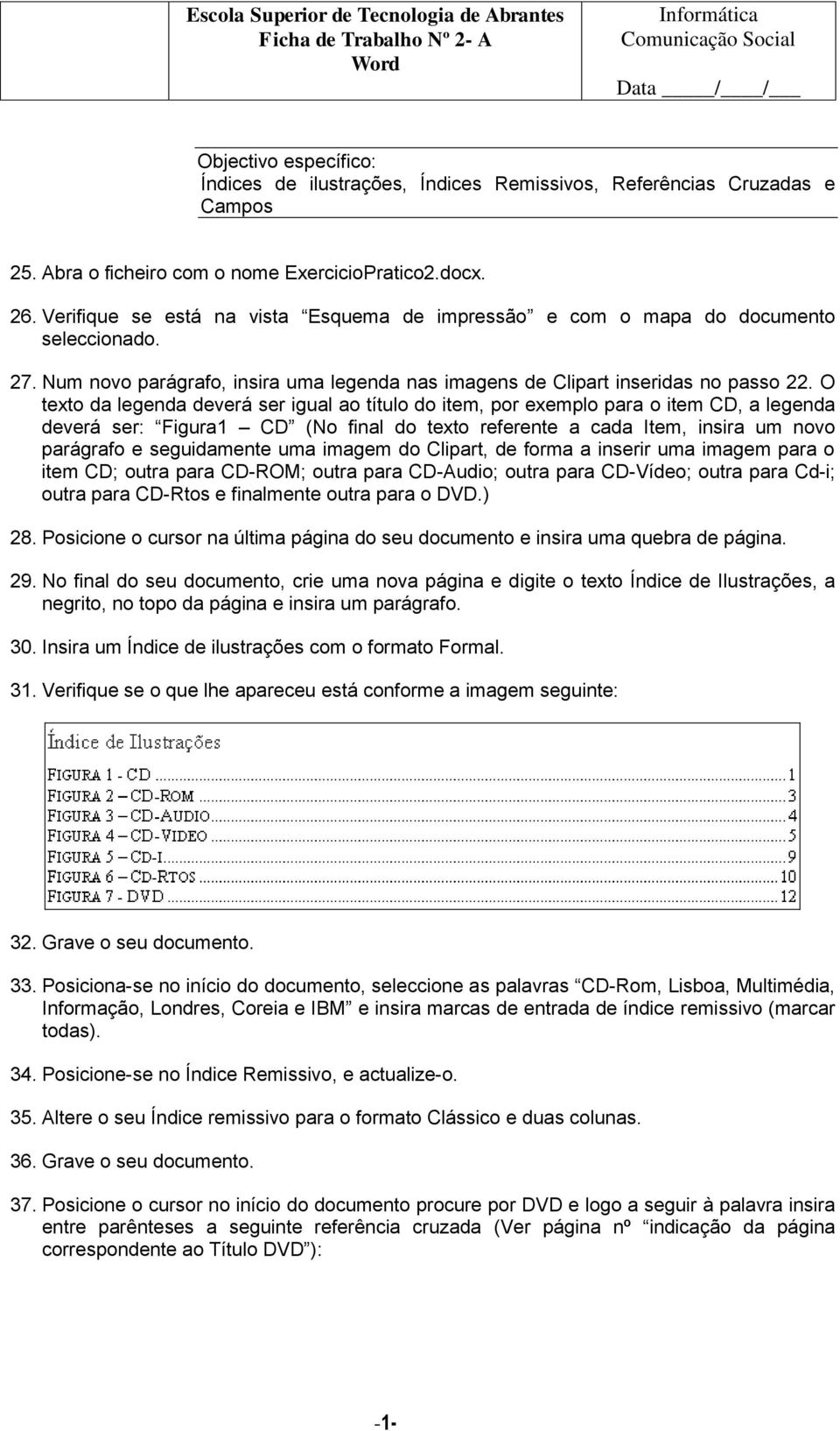 O texto da legenda deverá ser igual ao título do item, por exemplo para o item CD, a legenda deverá ser: Figura1 CD (No final do texto referente a cada Item, insira um novo parágrafo e seguidamente