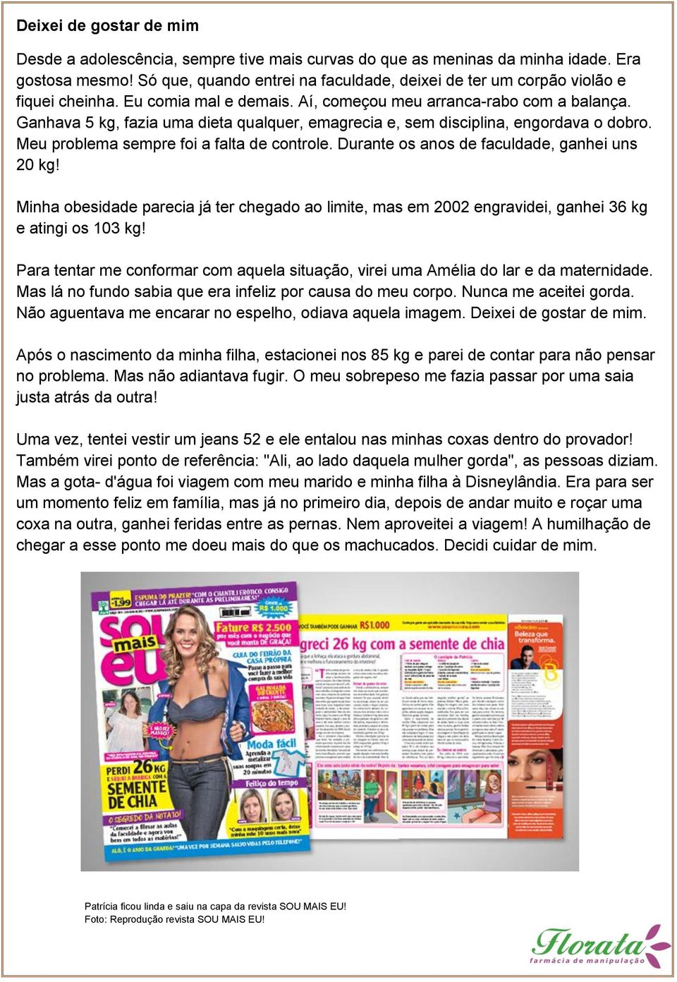 Ganhava 5 kg, fazia uma dieta qualquer, emagrecia e, sem disciplina, engordava o dobro. Meu problema sempre foi a falta de controle. Durante os anos de faculdade, ganhei uns 20 kg!