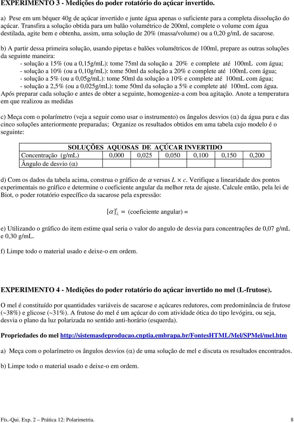 b) A partir dessa primeira solução, usando pipetas e balões volumétricos de 100ml, prepare as outras soluções da seguinte maneira: - solução a 15% (ou a 0,15g/mL): tome 75ml da solução a 20% e