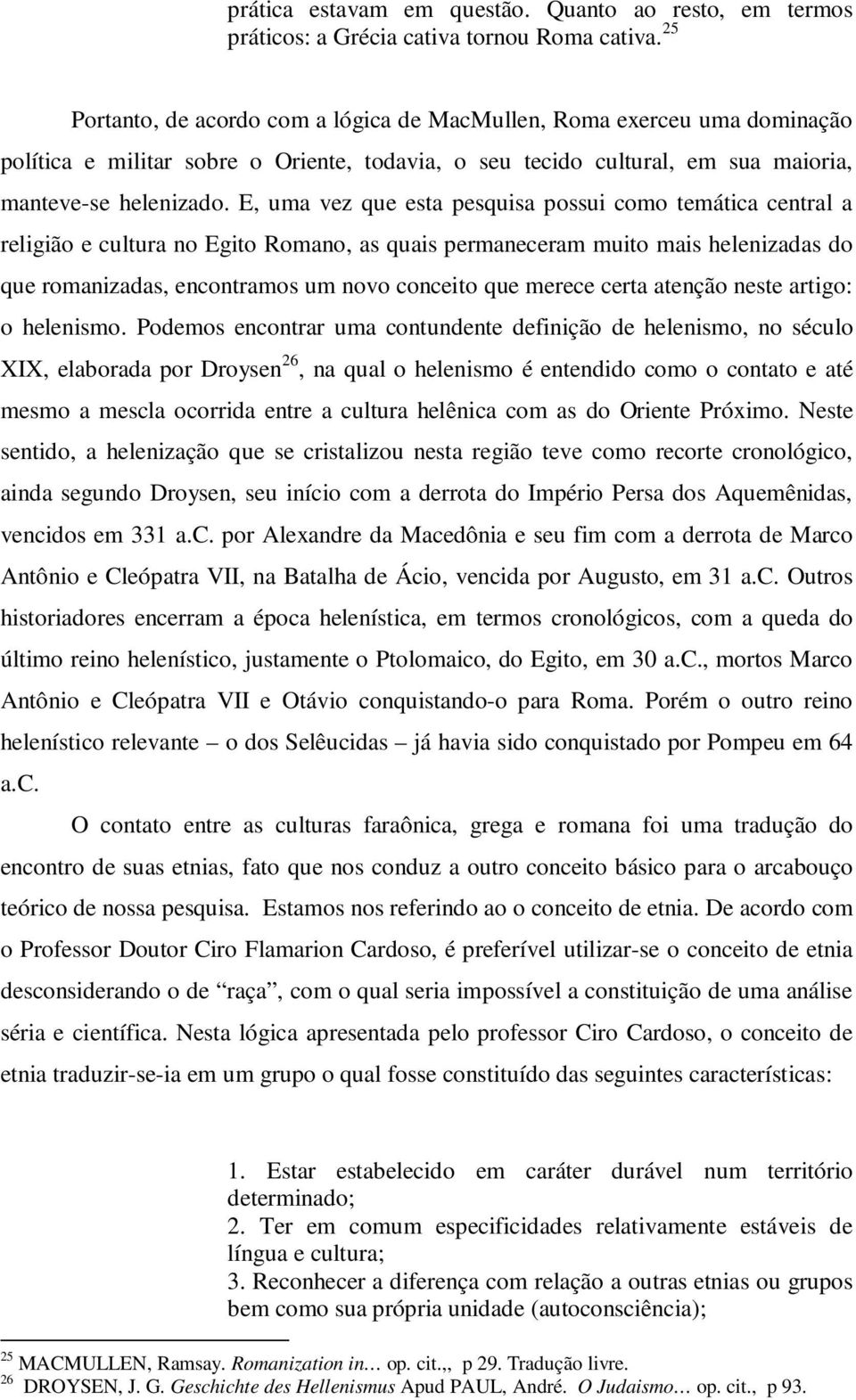 E, uma vez que esta pesquisa possui como temática central a religião e cultura no Egito Romano, as quais permaneceram muito mais helenizadas do que romanizadas, encontramos um novo conceito que