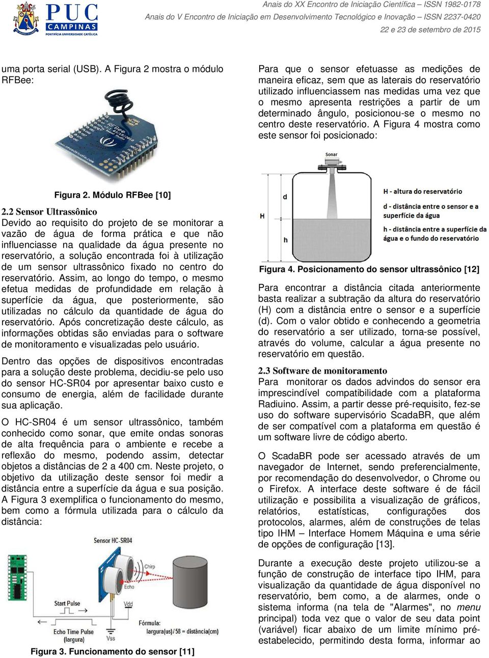 restrições a partir de um determinado ângulo, posicionou-se o mesmo no centro deste reservatório. A Figura 4 mostra como este sensor foi posicionado: Figura 2. Módulo RFBee [10] 2.