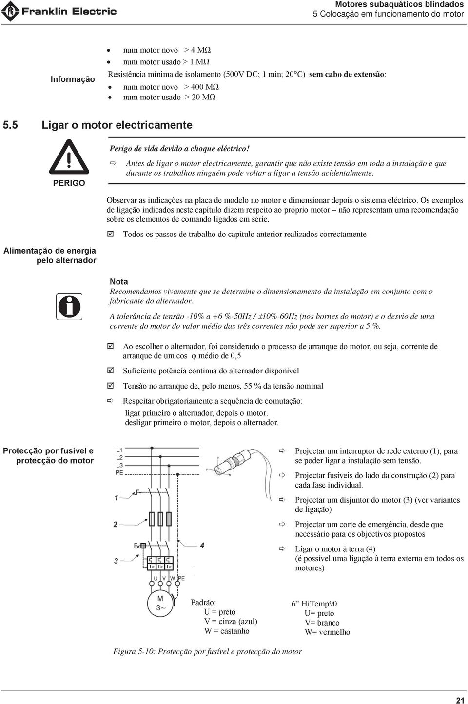 Antes de ligar o motor electricamente, garantir que não existe tensão em toda a instalação e que durante os trabalhos ninguém pode voltar a ligar a tensão acidentalmente.